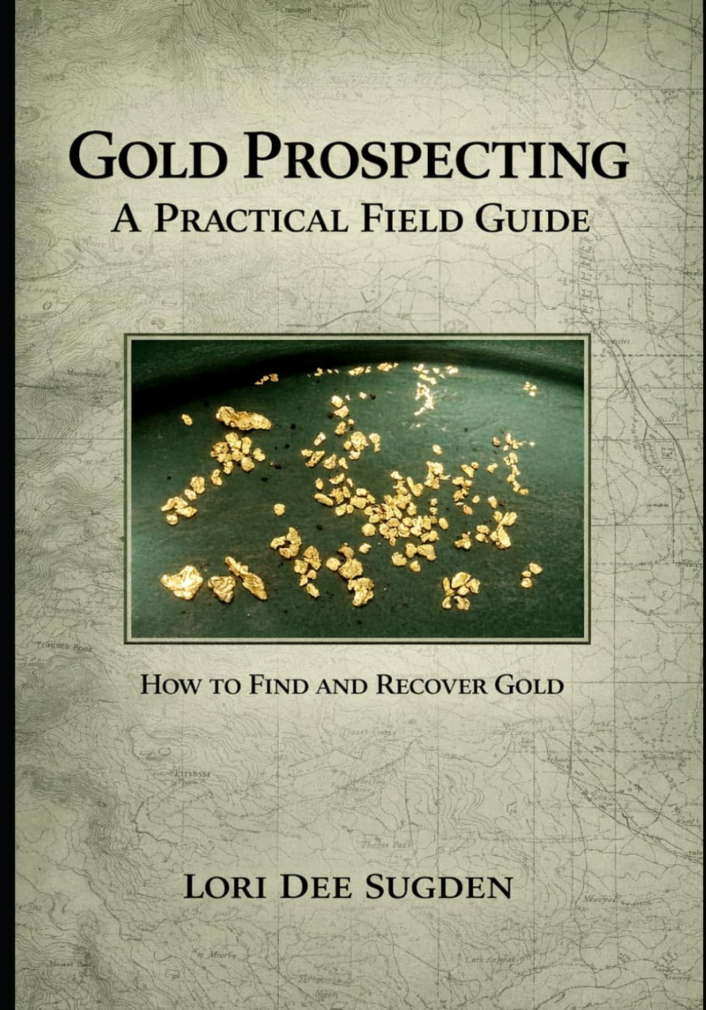 Gold Prospecting: A Practical Field Guide: How to Find and Recover Placer Gold
