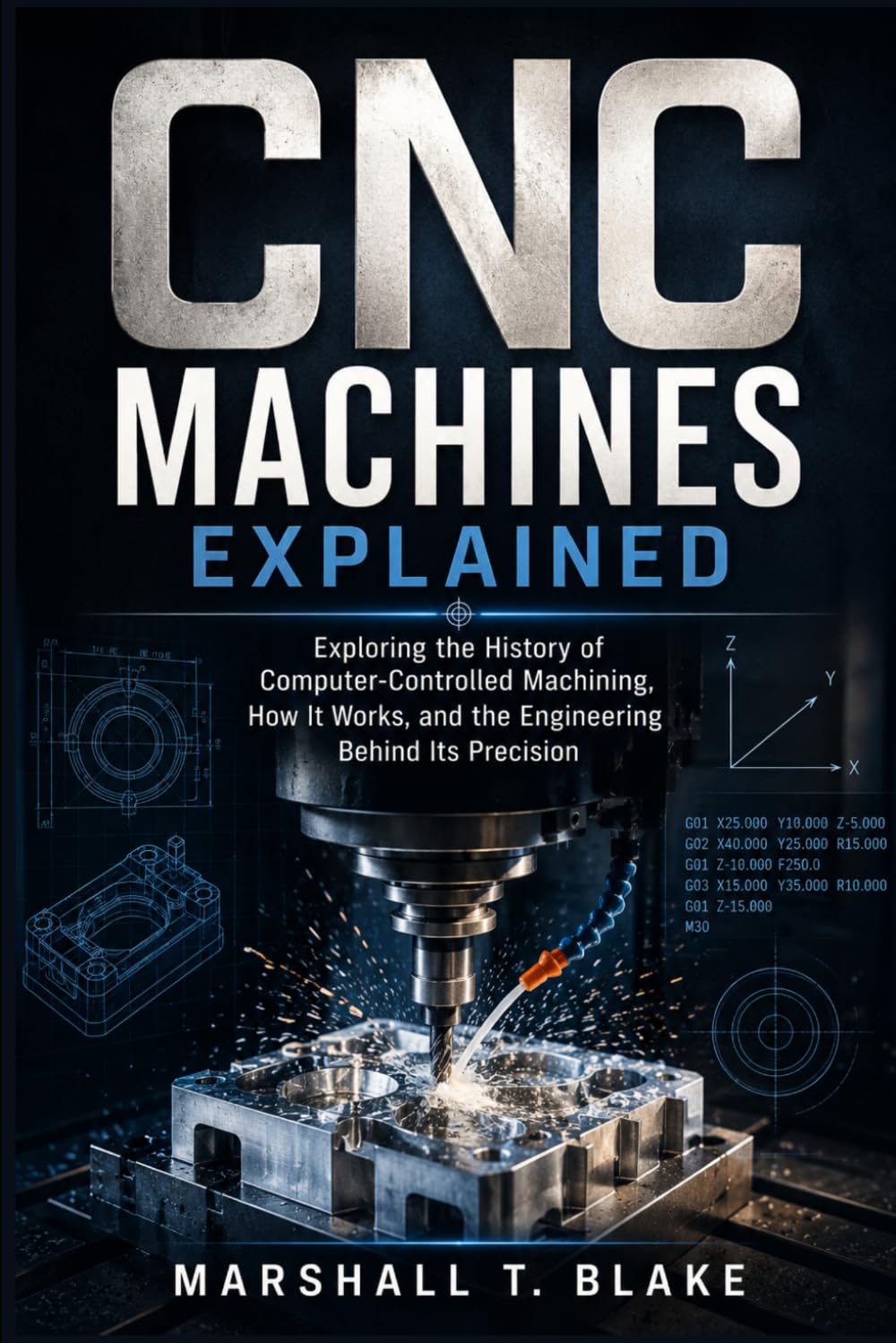 CNC MACHINES EXPLAINED: Exploring the History of Computer-Controlled Machining, How It Works, and the Engineering Behind Its Precision (History behind Science, Engineering and Technology inventions)