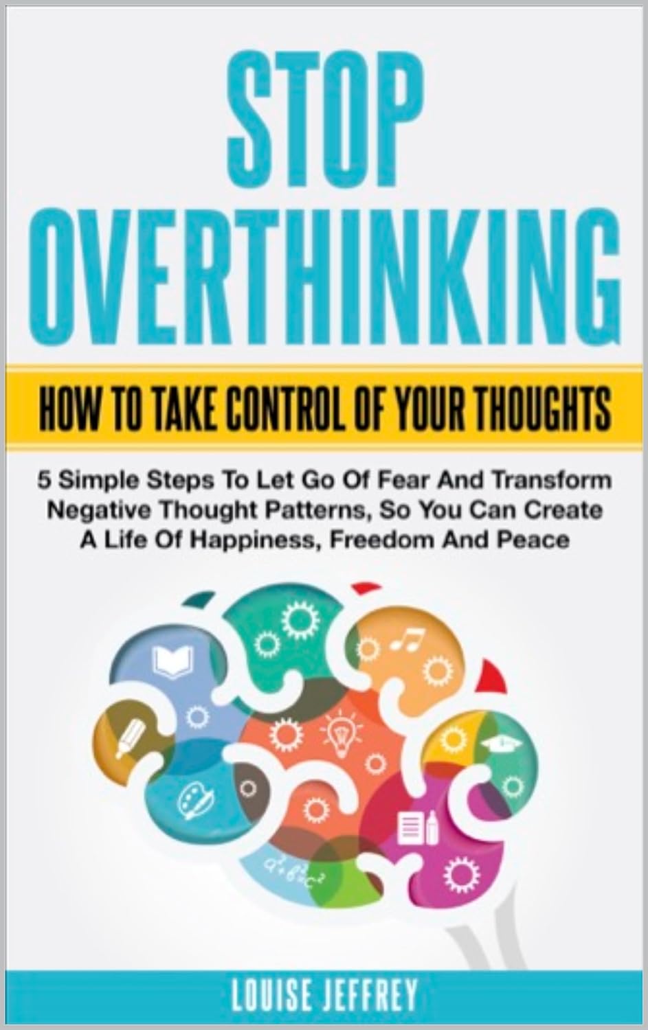 ler totalmente STOP OVERTHINKING. HOW TO TAKE CONTROL OF YOUR THOUGHTS.: 5 Simple Steps To Let Go Of Fear And Transform Negative Thought Patterns So You Can Create A... Freedom And Peace (English Edition)