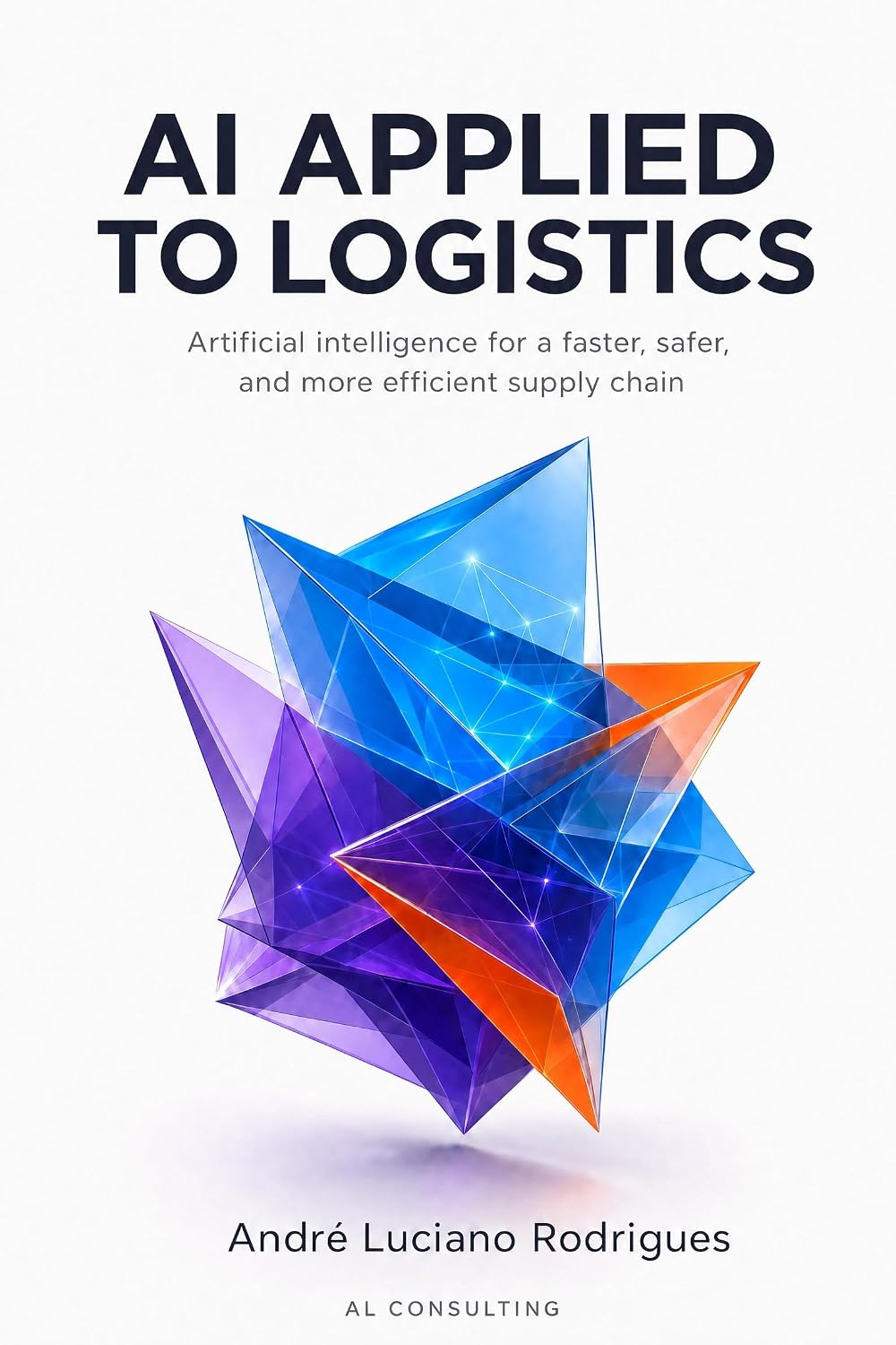 AI APPLIED TO LOGISTICS: Artificial Intelligence for a Faster, Safer, and More Efficient Supply Chain (Logistics and Supply Chain in Practice) (English Edition) baixar livro de graça