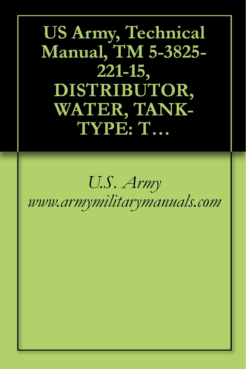 US Army, Technical Manual, TM 5-3825-221-15, DISTRIBUTOR, WATER, TANK-TYPE: TRUCK MOUNTE GASOLINE DRIVEN, (MACLEOD MODEL W15A, NONWINTERIZED), (NSN 3825-00-954-9033),... military manuals (English Edition) baixar livro de graça
