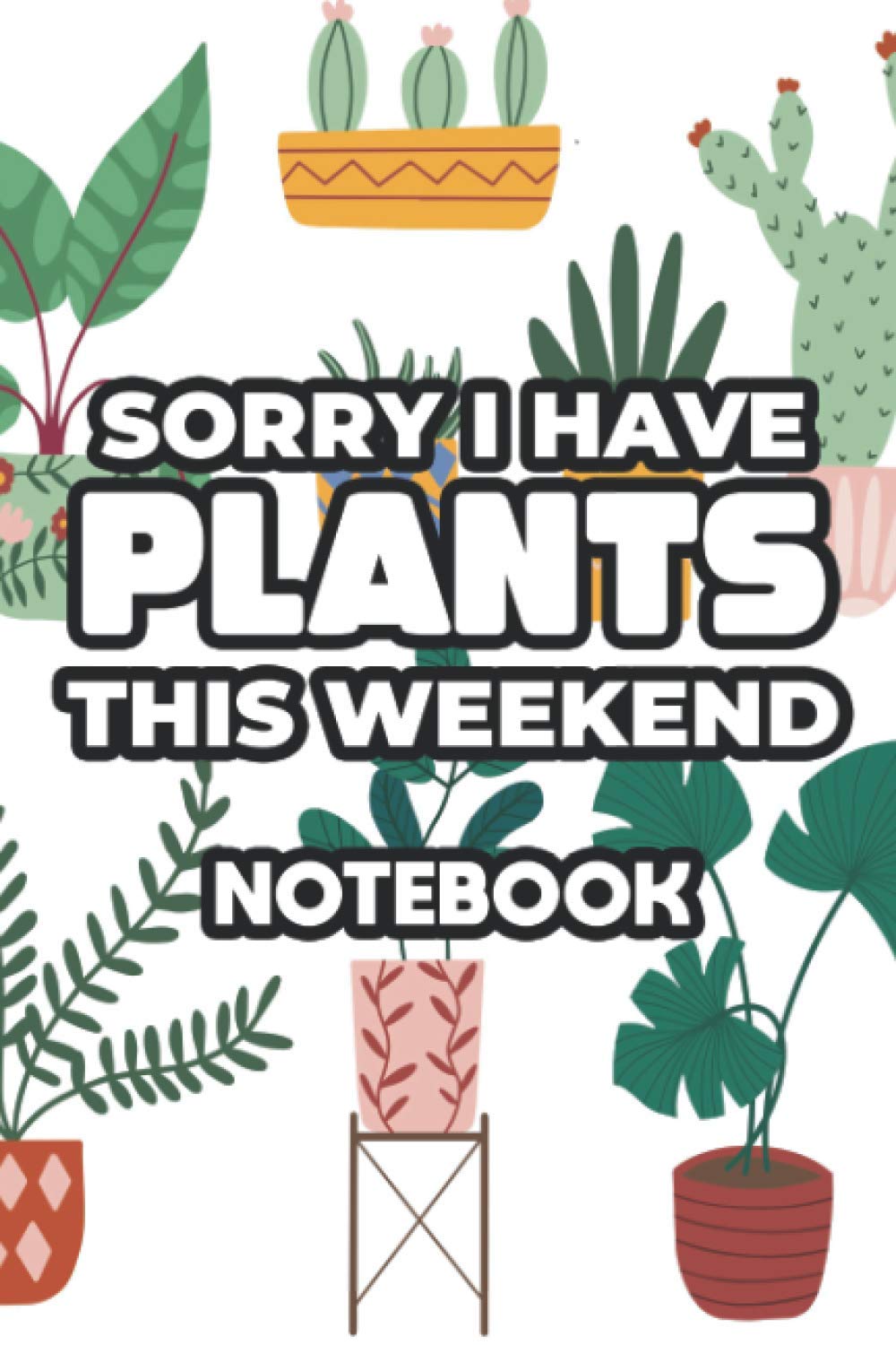 ler totalmente Sorry I Have Plants This Weekend Notebook: Indoor Gardening Notebook, A Journal For Monitoring Houseplant Care Needs And Schedules