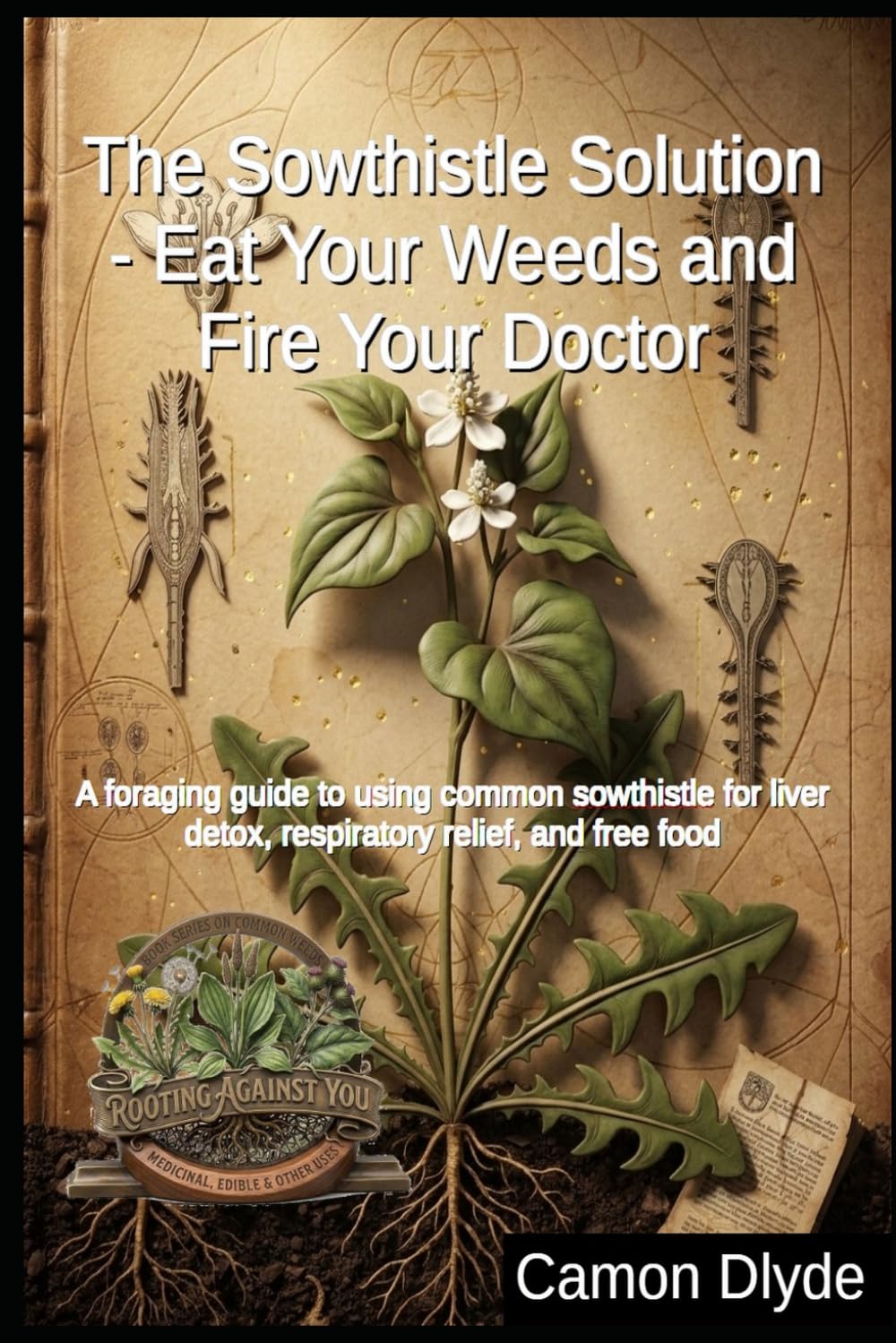 The Sowthistle Solution - Eat Your Weeds and Fire Your Doctor: A foraging guide to using common sowthistle for liver detox, respiratory relief, and free food (Rooting Against You) baixar livro de graça