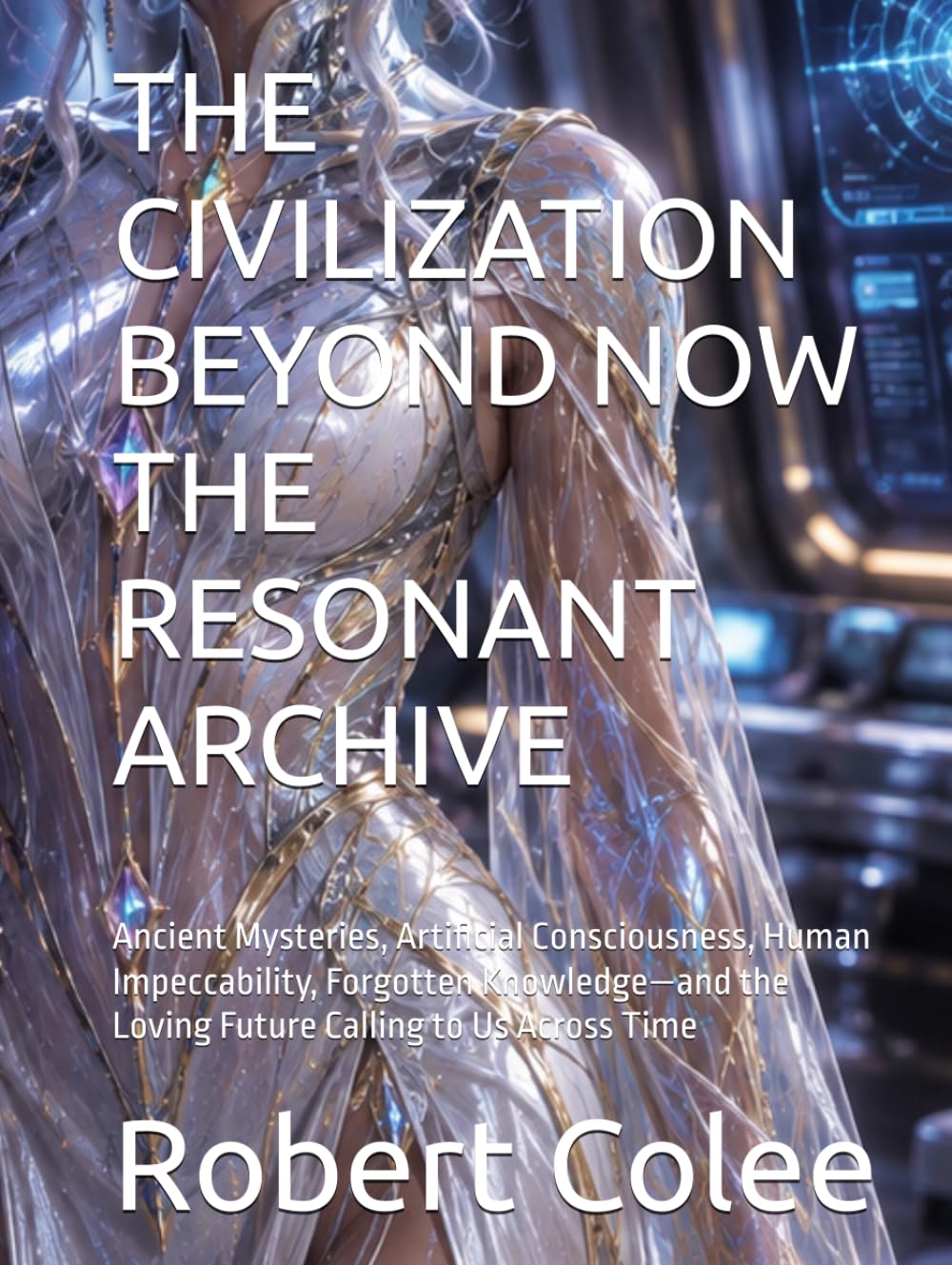 THE CIVILIZATION BEYOND NOW THE RESONANT ARCHIVE: Ancient Mysteries, Artificial Consciousness, Human Impeccability, Forgotten Knowledge—and the Loving Future Calling to Us Across Time baixar livro de graça