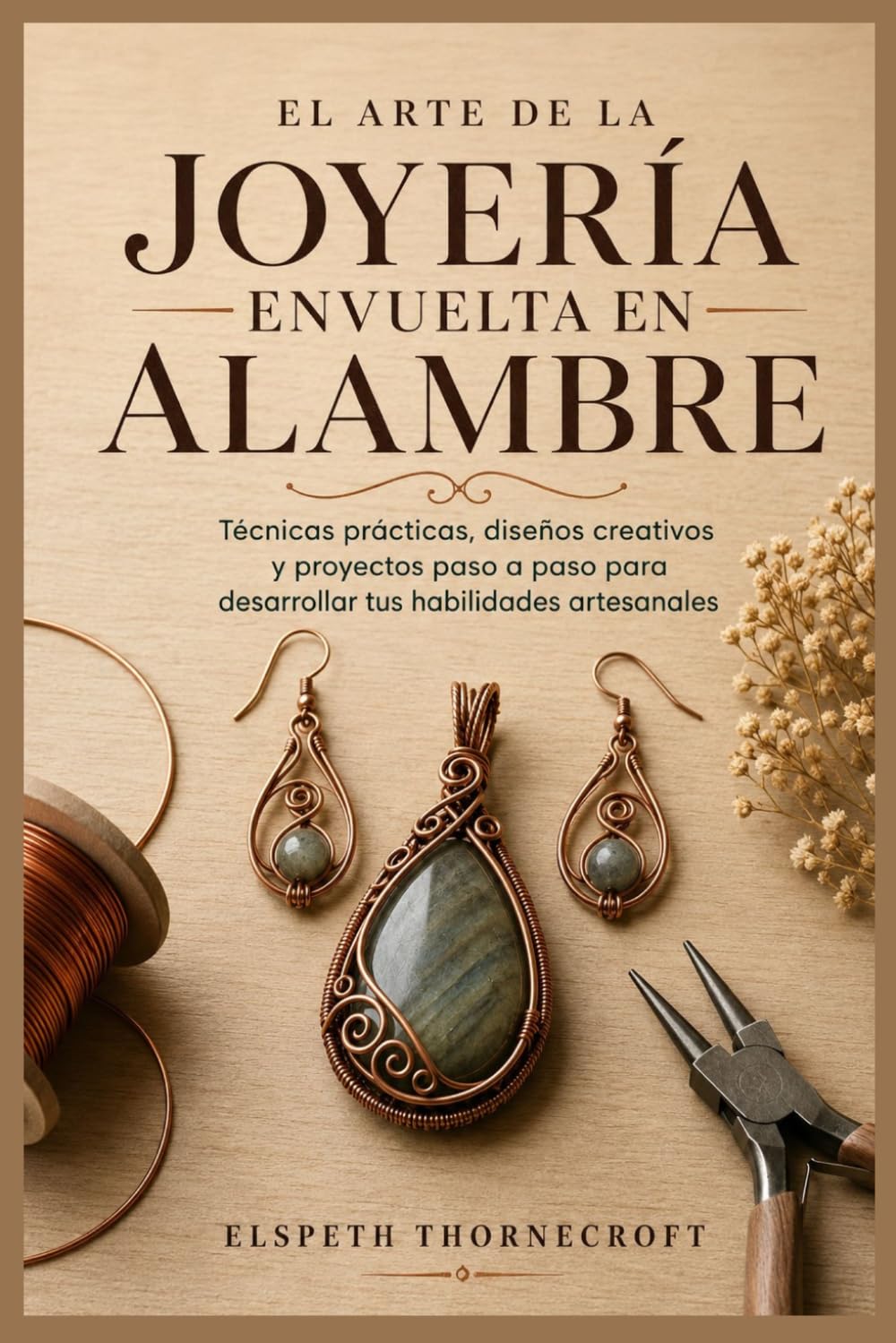 El arte de la joyería envuelta en alambre: Técnicas prácticas, diseños creativos y proyectos paso a paso para desarrollar tus habilidades artesanales