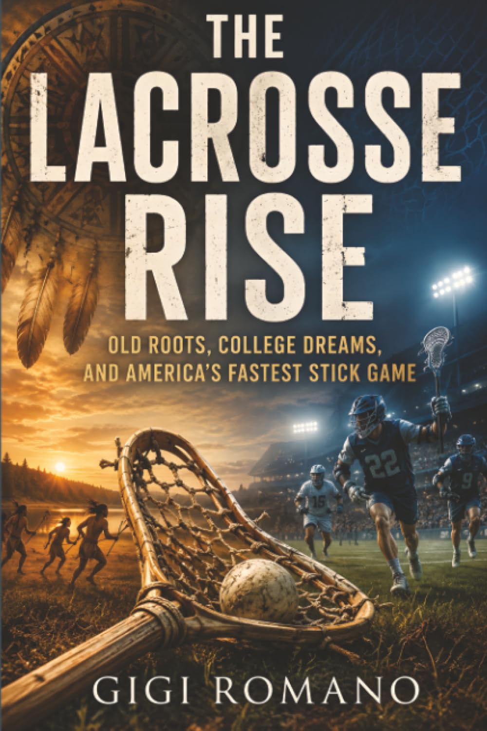 The Lacrosse Rise: Old Roots, College Dreams, and America's Fastest Stick Game