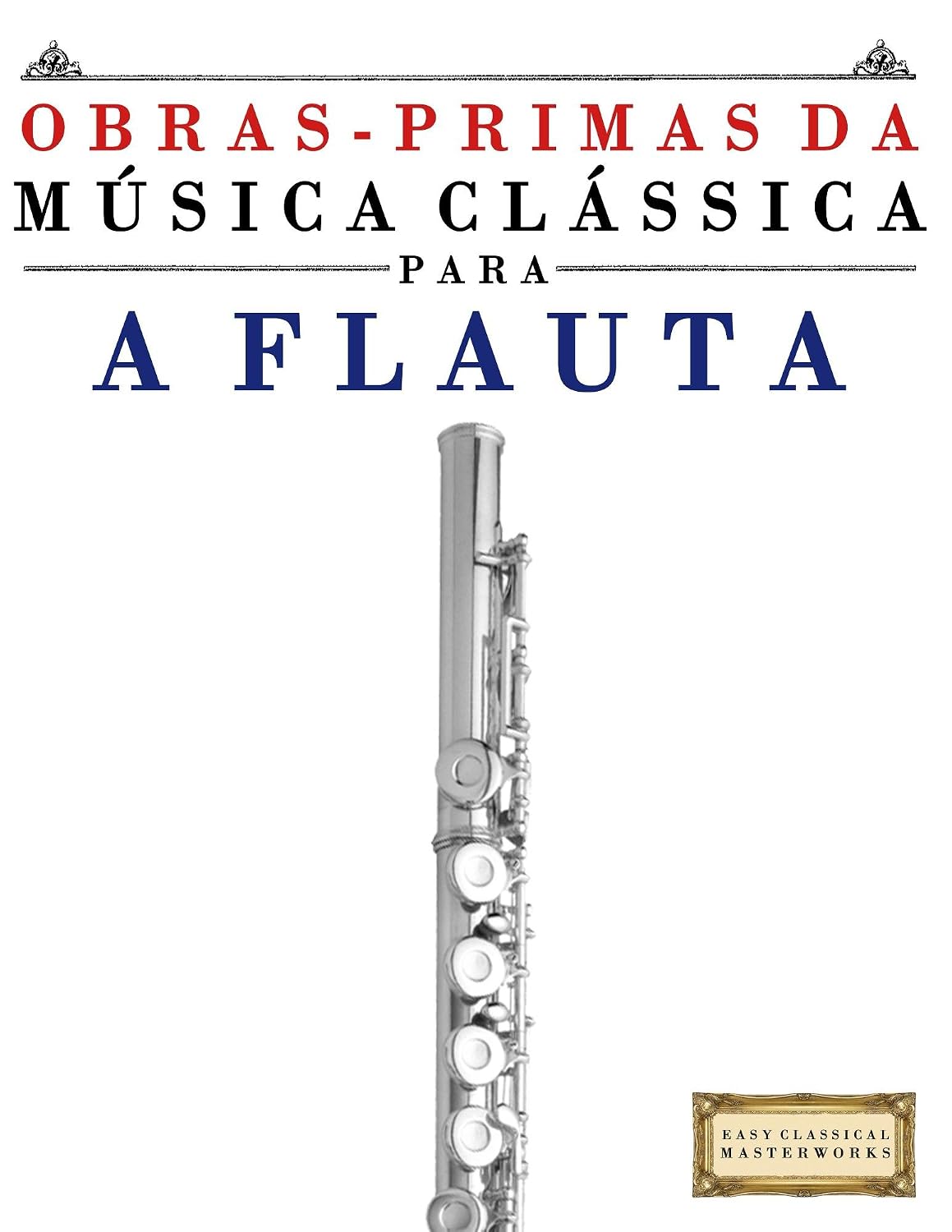 Obras-Primas da Música Clássica para a Flauta: Peças fáceis de Bach, Beethoven, Brahms, Handel, Haydn, Mozart, Schubert, Tchaikovsky, Vivaldi e Wagner baixar o livro de graça