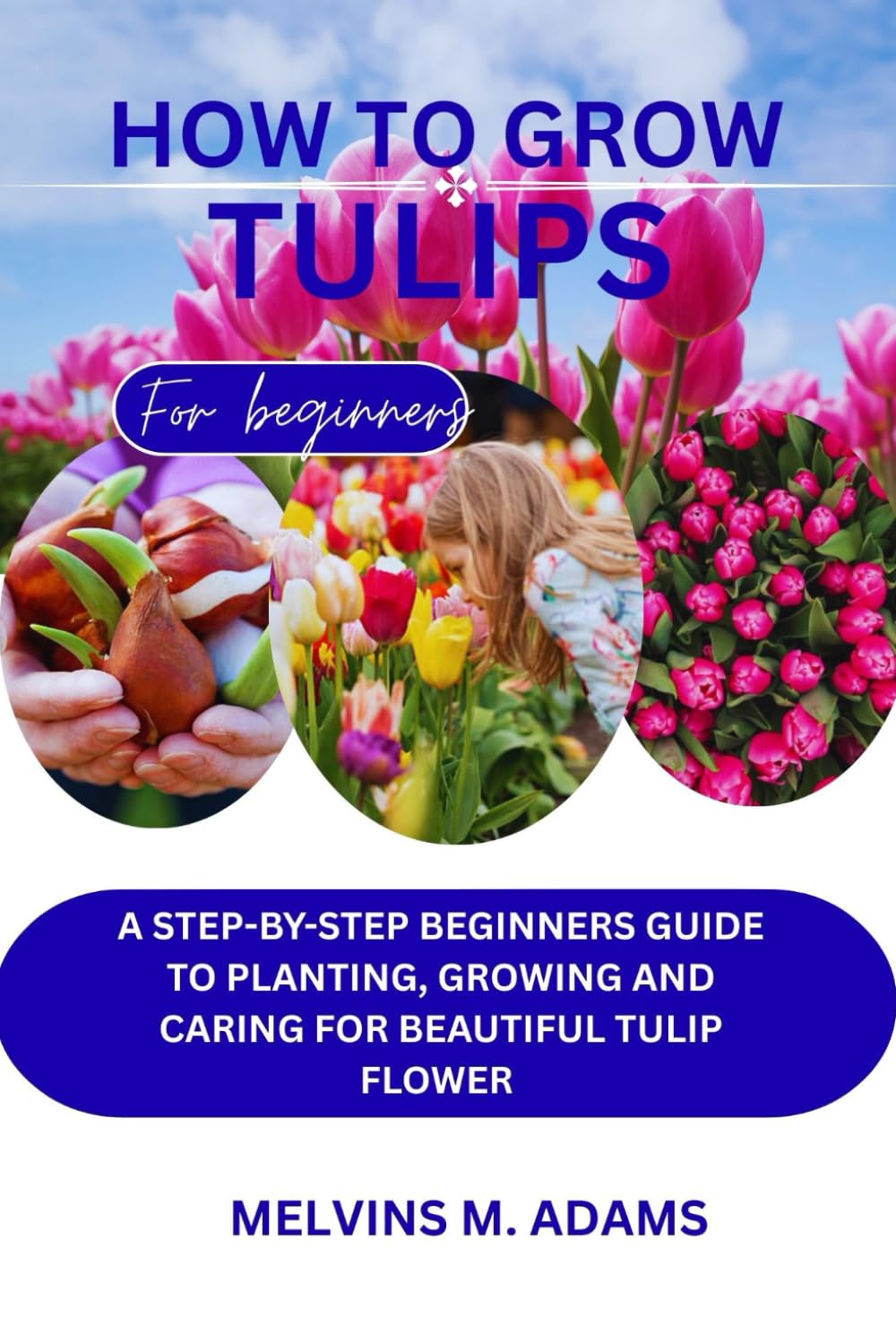 ler totalmente How to grow tulips: A Step-by-Step Beginner’s Guide to Planting, Growing, and Caring for Beautiful Tulip Flowers