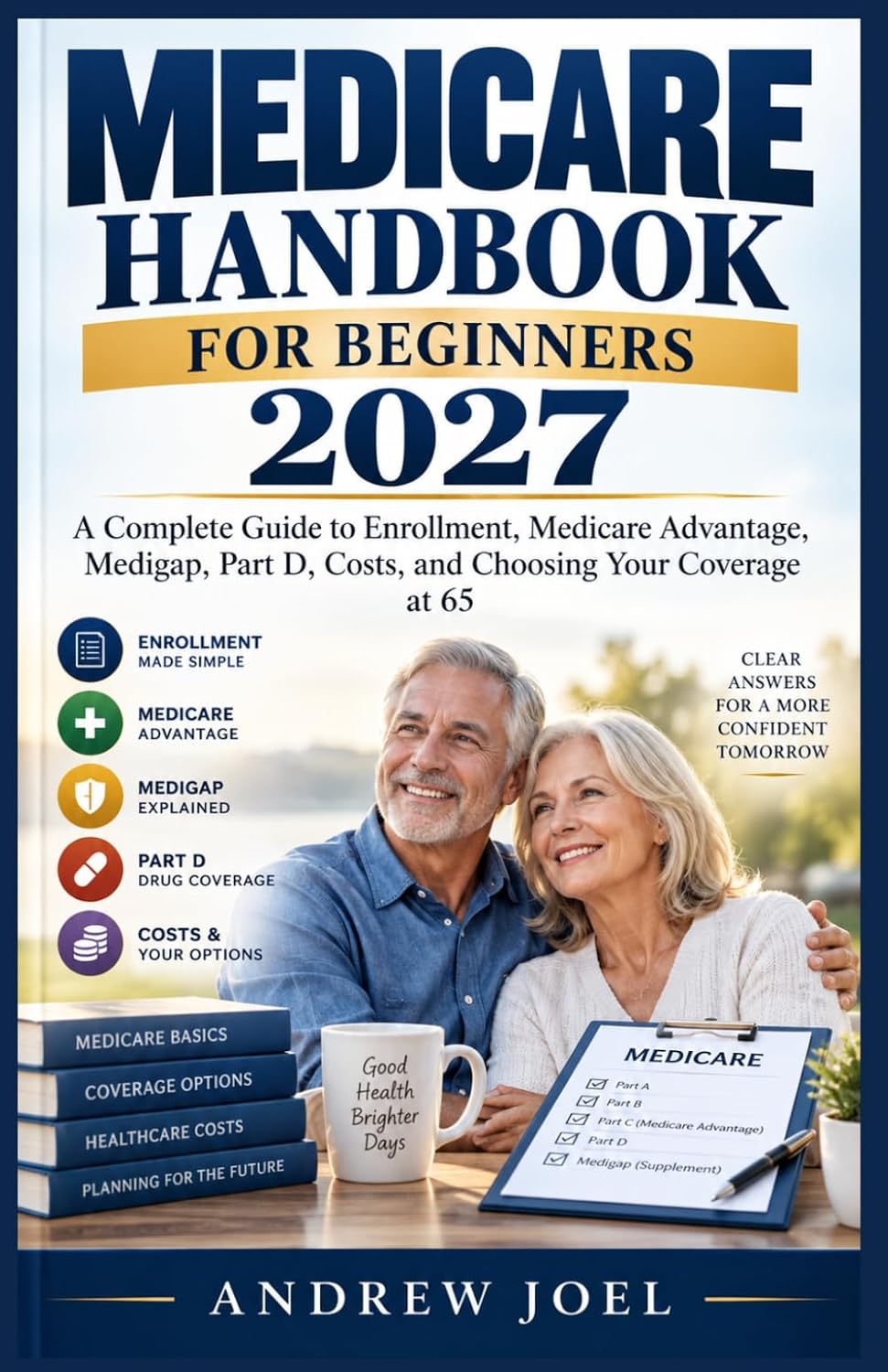 MEDICARE HANDBOOK FOR BEGINNERS 2027: A Complete Guide to Enrollment, Medicare Advantage, Medigap, Part D, Costs, and Choosing Your Coverage at 65