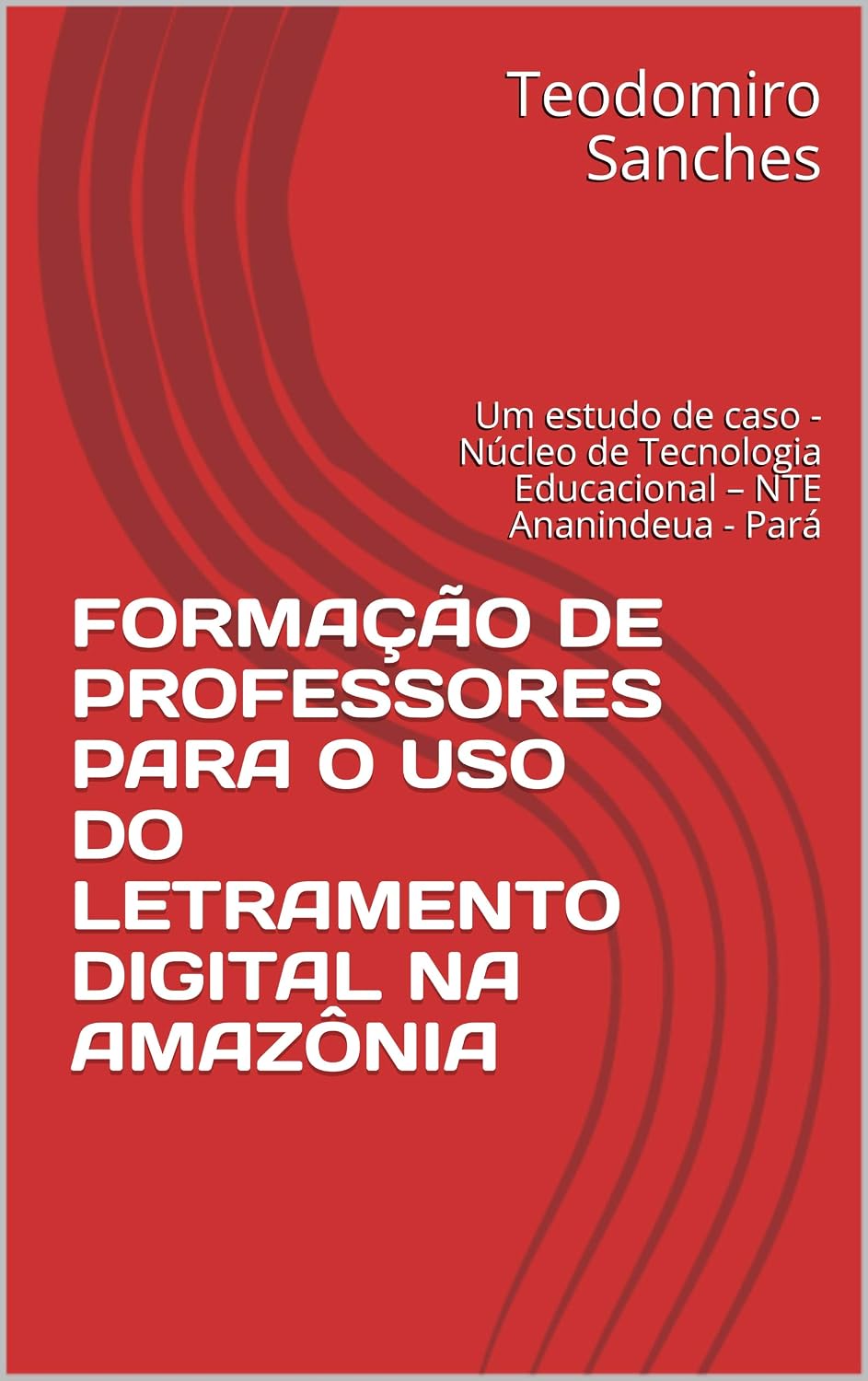 FORMAÇÃO DE PROFESSORES PARA O USO DO LETRAMENTO DIGITAL NA AMAZÔNIA: Um estudo de caso - Núcleo de Tecnologia Educacional – NTE Ananindeua - Pará baixar livro de graça