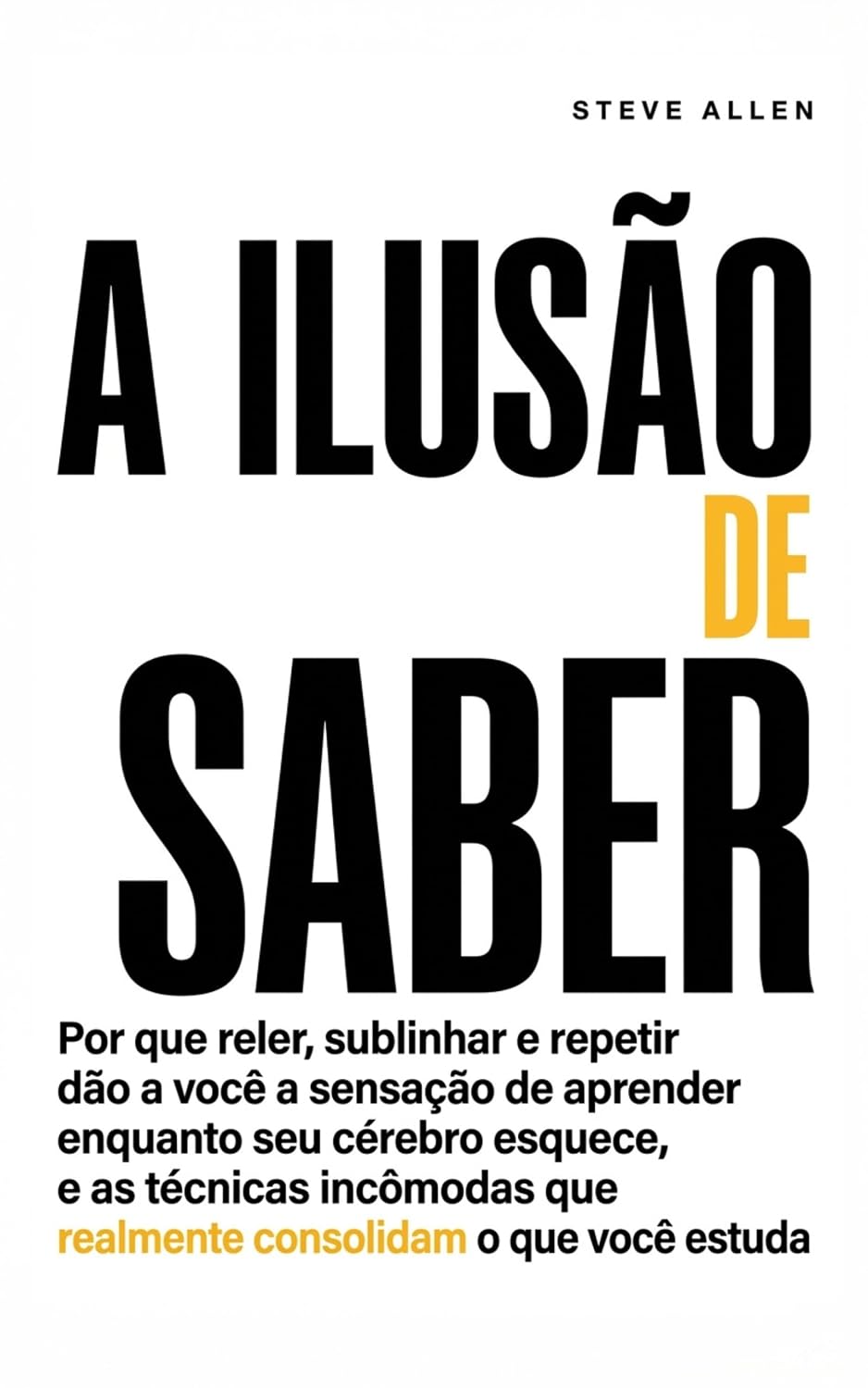 A Ilusão de Saber: Por Que Reler, Sublinhar e Repetir Dão a Você a Sensação de Aprender Enquanto Seu Cérebro Esquece, e as Técnicas Incômodas que Realmente Consolidam o que Você Estuda baixar o livro de graça