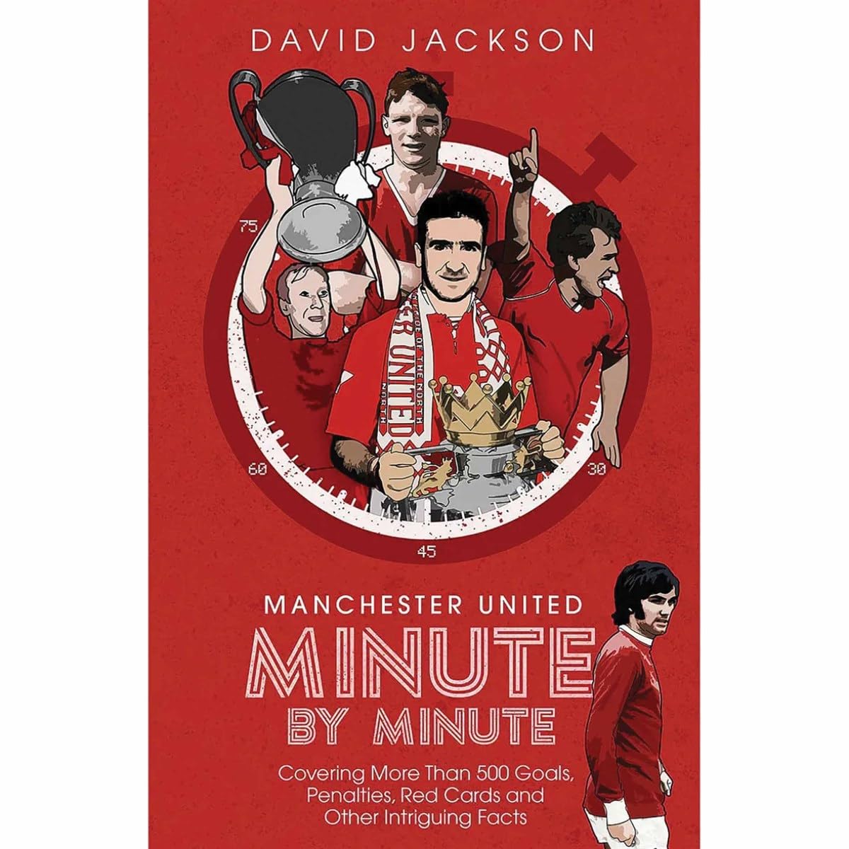 Manchester United Minute by Minute: Covering More Than 500 Goals, Penalties, Red Cards and Other Intriguing Facts