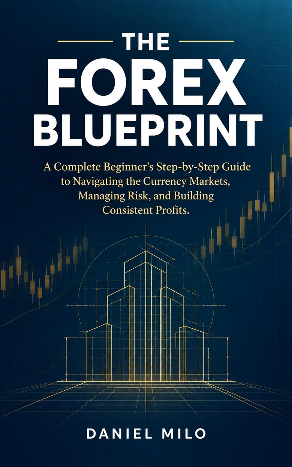 The Forex Blueprint: A Complete Beginner's Step-by-Step Guide to Navigating the Currency Markets, Managing Risk, and Building Consistent Profits (English Edition) baixar o livro de graça