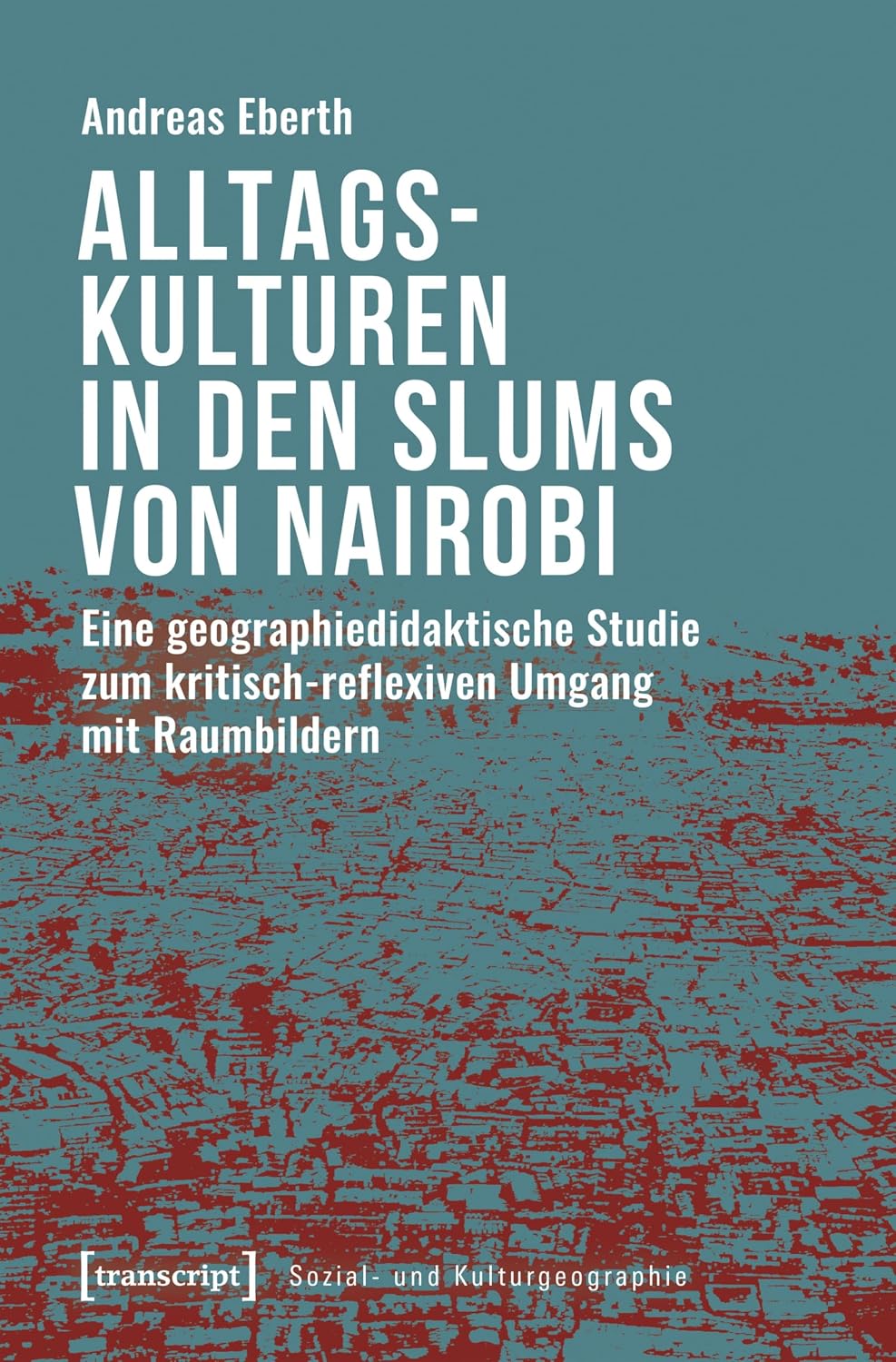 Alltagskulturen in den Slums von Nairobi: Eine geographiedidaktische Studie zum kritisch-reflexiven Umgang mit Raumbildern (Sozial- und Kulturgeographie 30) (German Edition) baixar o livro de graça