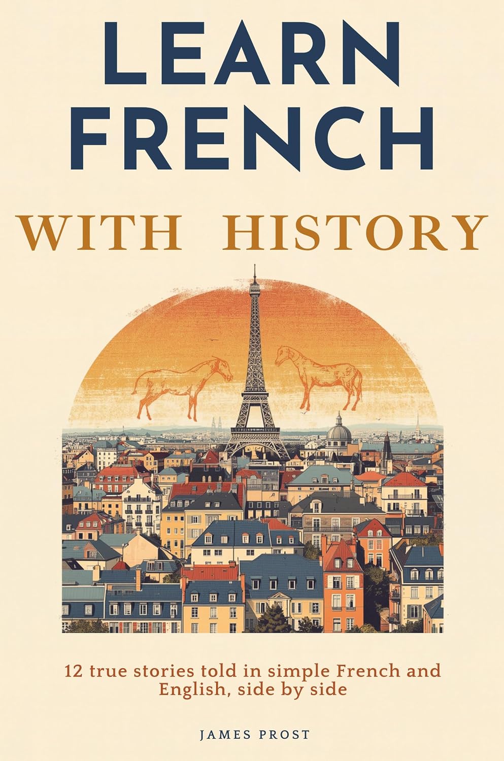 Learn French with Easy History: 12 True Stories in Simple French and English, Side by Side — Bilingual Parallel Text for Beginner and Intermediate Learners ... French with Real Stories! (English Edition)