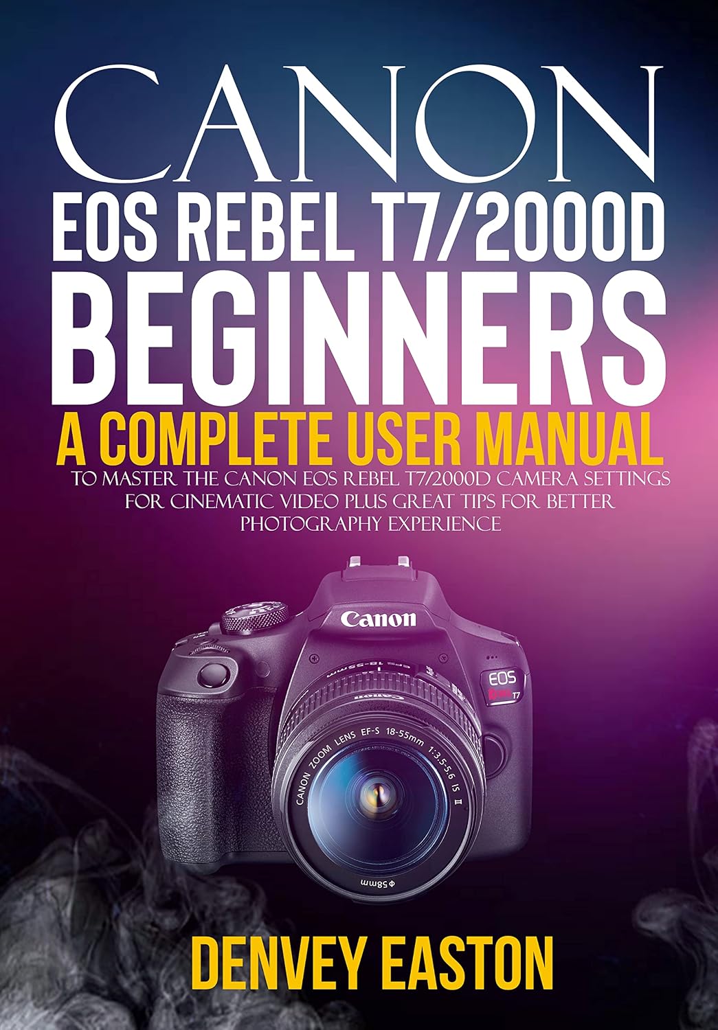 Canon EOS Rebel T7/2000D Beginners User Guide: A Complete User Manual to Master the Canon EOS Rebel T7/2000D Camera Settings for Cinematic Video Plus... Photography Experience (English Edition) baixar livro de graça