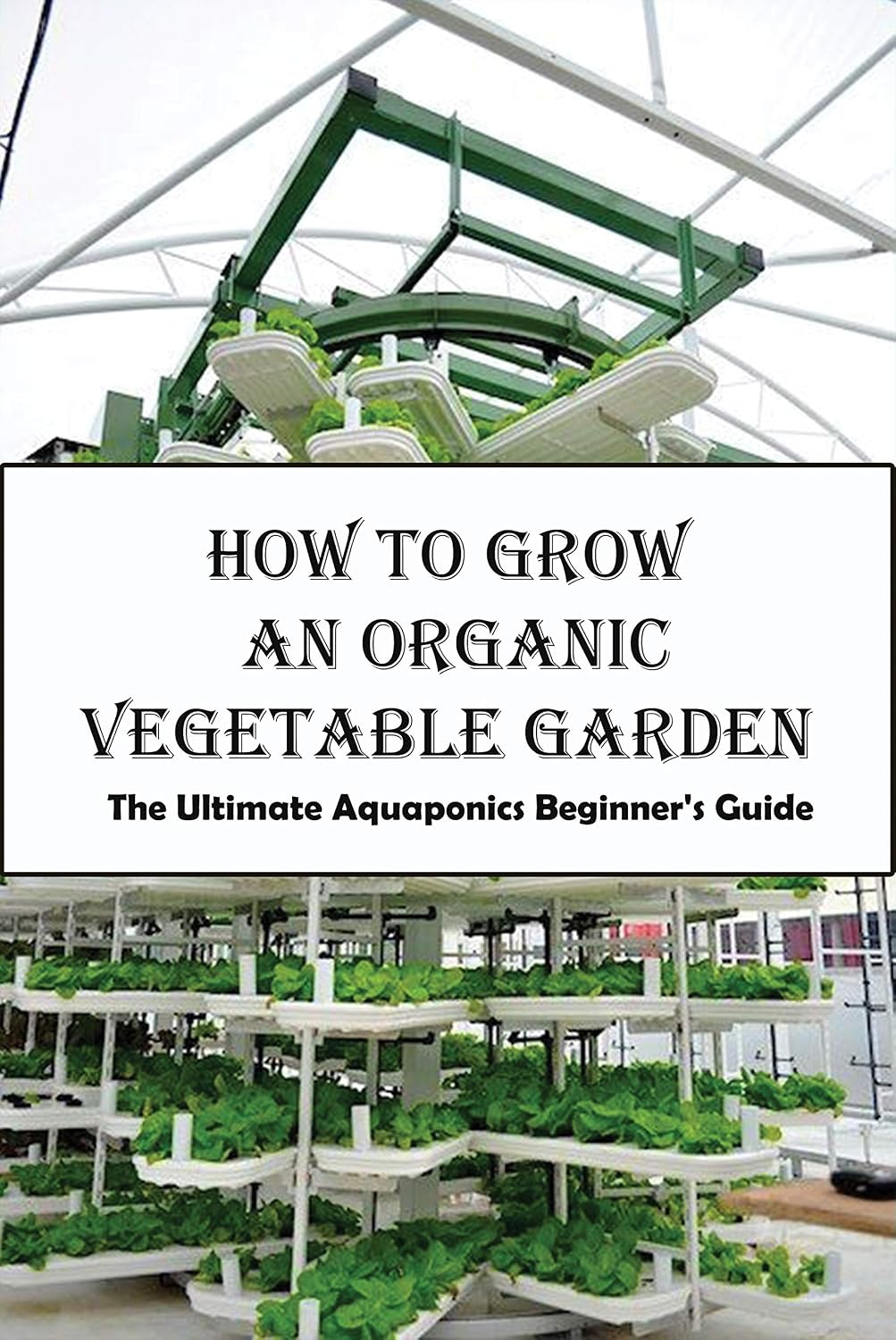 How To Grow An Organic Vegetable Garden_ The Ultimate Aquaponics Beginner's Guide: Aquaponic Hobbyists (English Edition) baixar livro de graça