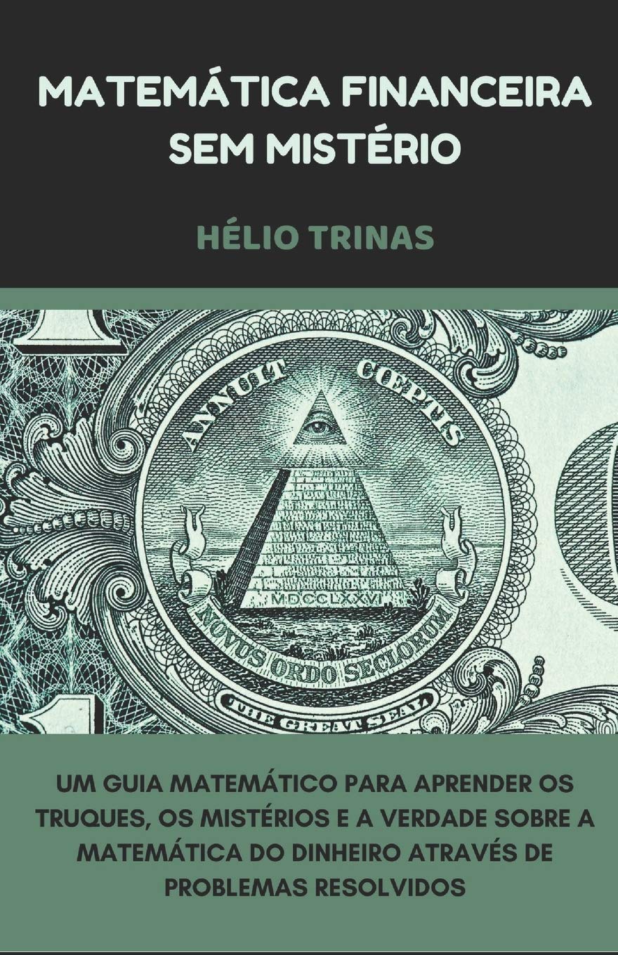 Matemática Financeira sem Mistério: Um guia matemático para entender os truques, os mistérios e a verdade sobre a matemática do dinheiro através de problemas resolvidos.: 1 baixar livro de graça