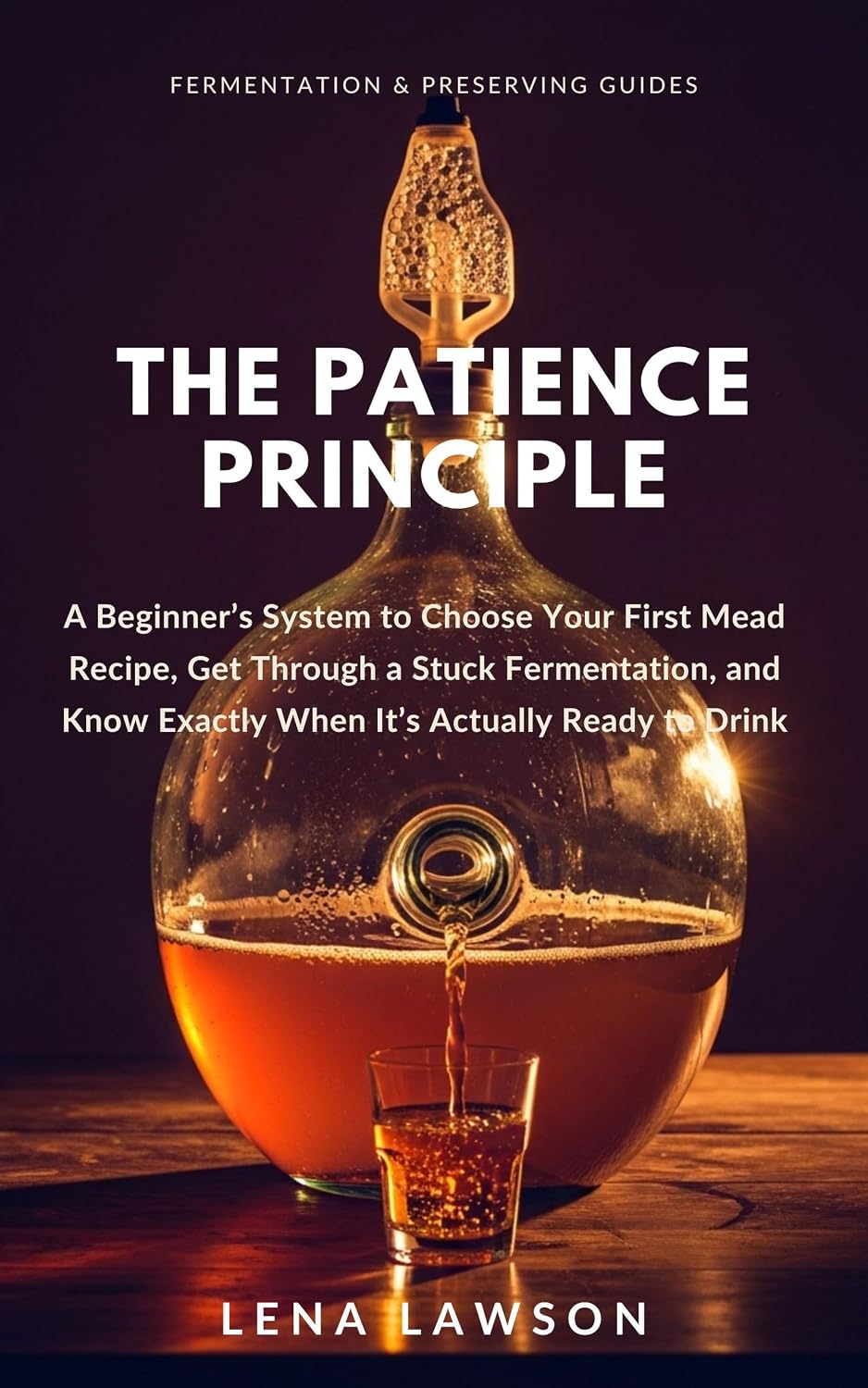 The Patience Principle: A Beginner's System to Choose Your First Mead Recipe, Get Through a Stuck Fermentation, and Know Exactly When It's Actually Ready... Preserving Guides Book 6) (English Edition) baixar o livro de graça