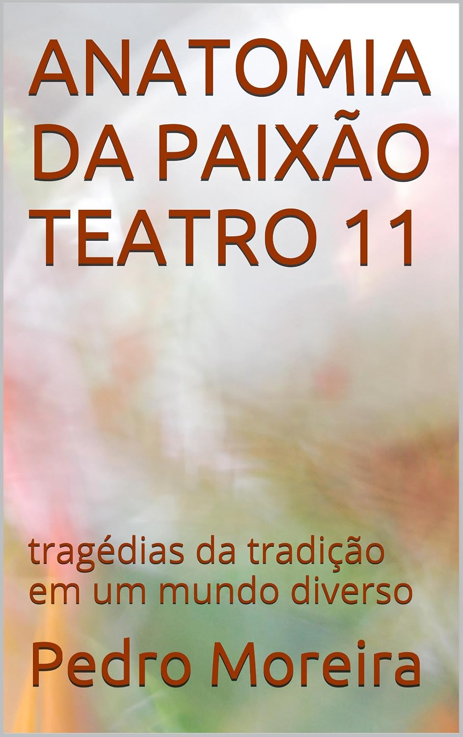 ANATOMIA DA PAIXÃO TEATRO 11: tragédias da tradição em um mundo diverso (TEATRO - Pedro Moreira) baixar livro de graça
