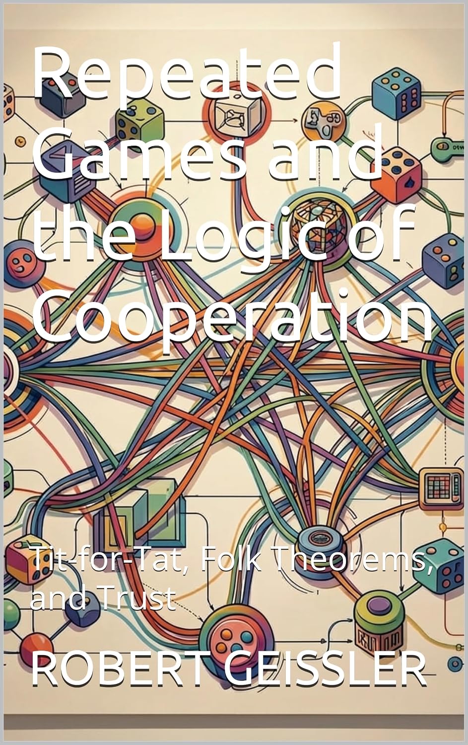 Repeated Games and the Logic of Cooperation: Tit-for-Tat, Folk Theorems, and Trust (The Game Theory Library Book 6) (English Edition) baixar livro de graça