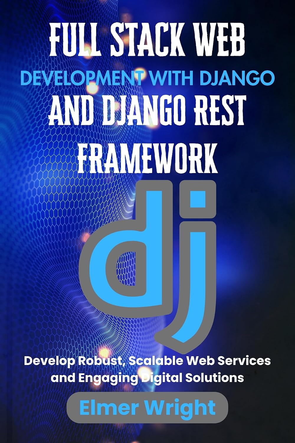 FULL STACK WEB DEVELOPMENT WITH DJANGO AND DJANGO REST FRAMEWORK: Develop Robust, Scalable Web Services and Engaging Digital Solutions (Tech Programs For Beginners series) (English Edition) baixar livro de graça
