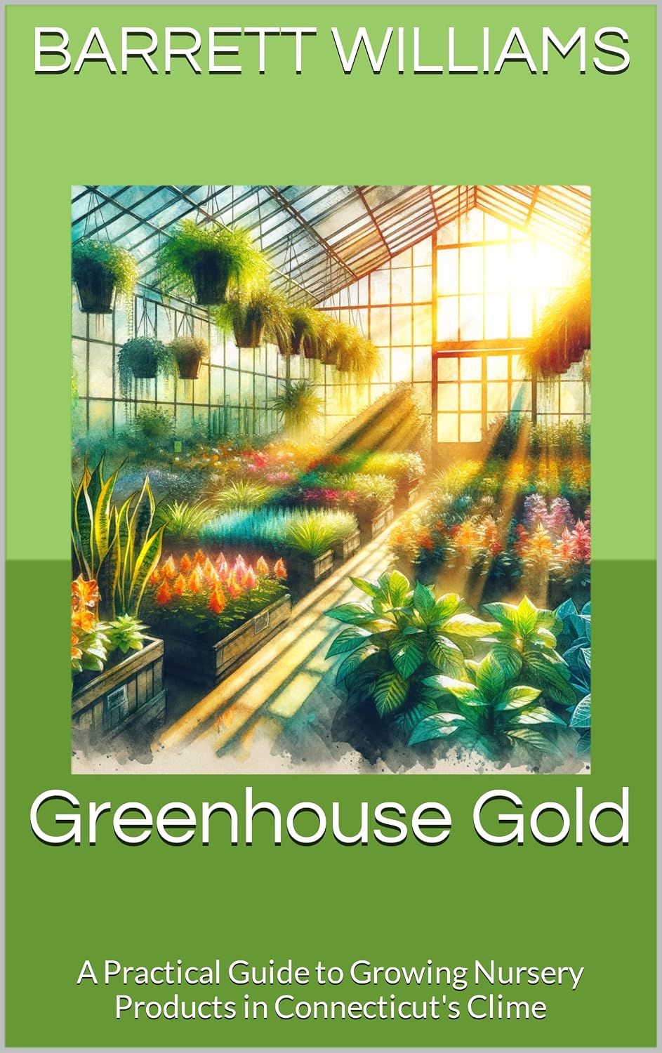 Greenhouse Gold: A Practical Guide to Growing Nursery Products in Connecticut's Clime (Harvesting Success: Cultivating Prosperity Across America) (English Edition)