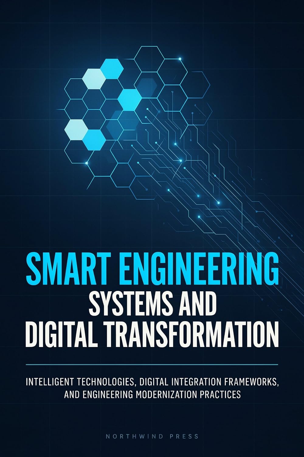 SMART ENGINEERING SYSTEMS AND DIGITAL TRANSFORMATION: Intelligent Technologies Digital Integration Frameworks and Engineering Modernization Practices (English Edition) baixar o livro de graça