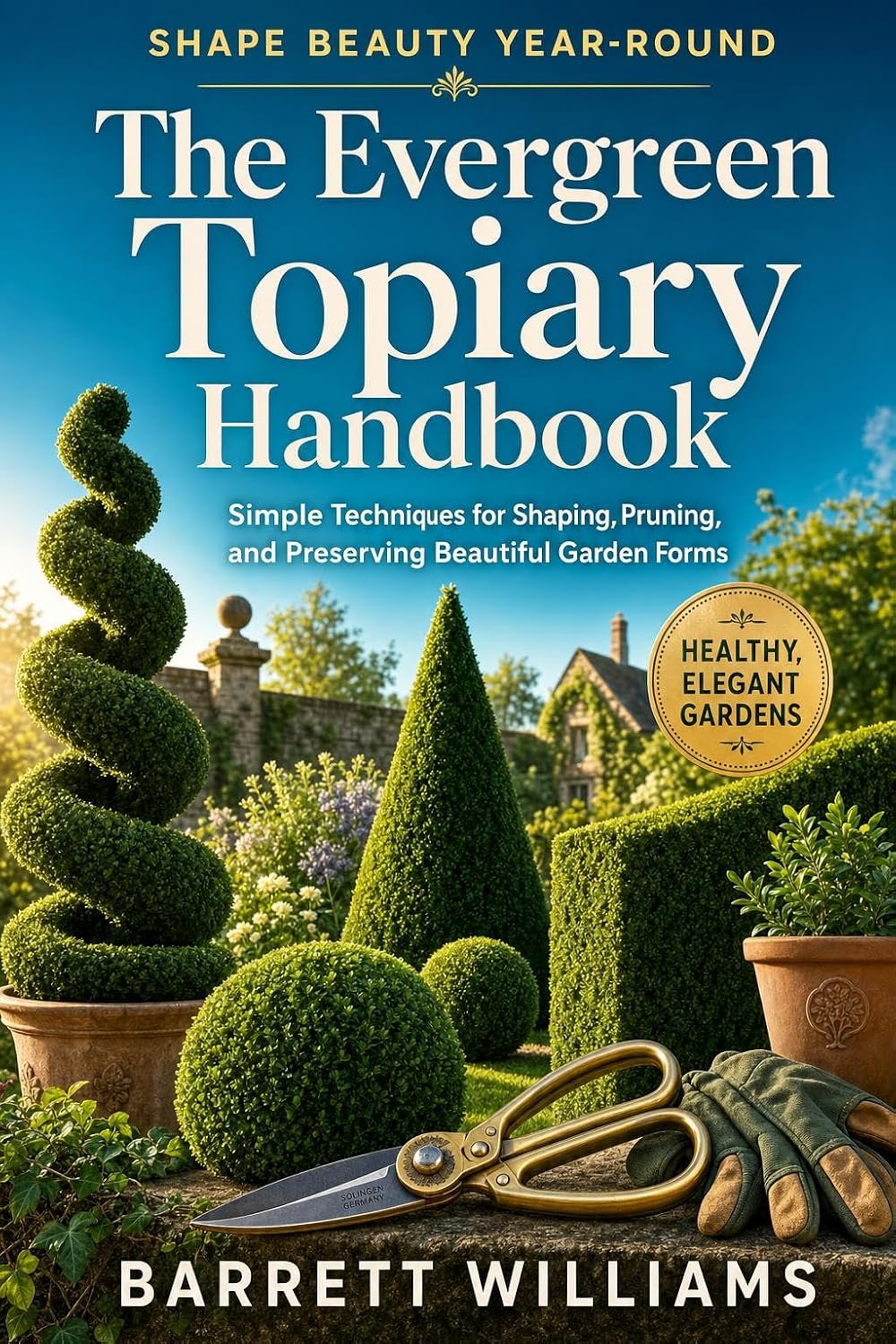 The Evergreen Topiary Handbook: Simple Techniques for Shaping, Pruning, and Preserving Beautiful Garden Forms (English Edition)