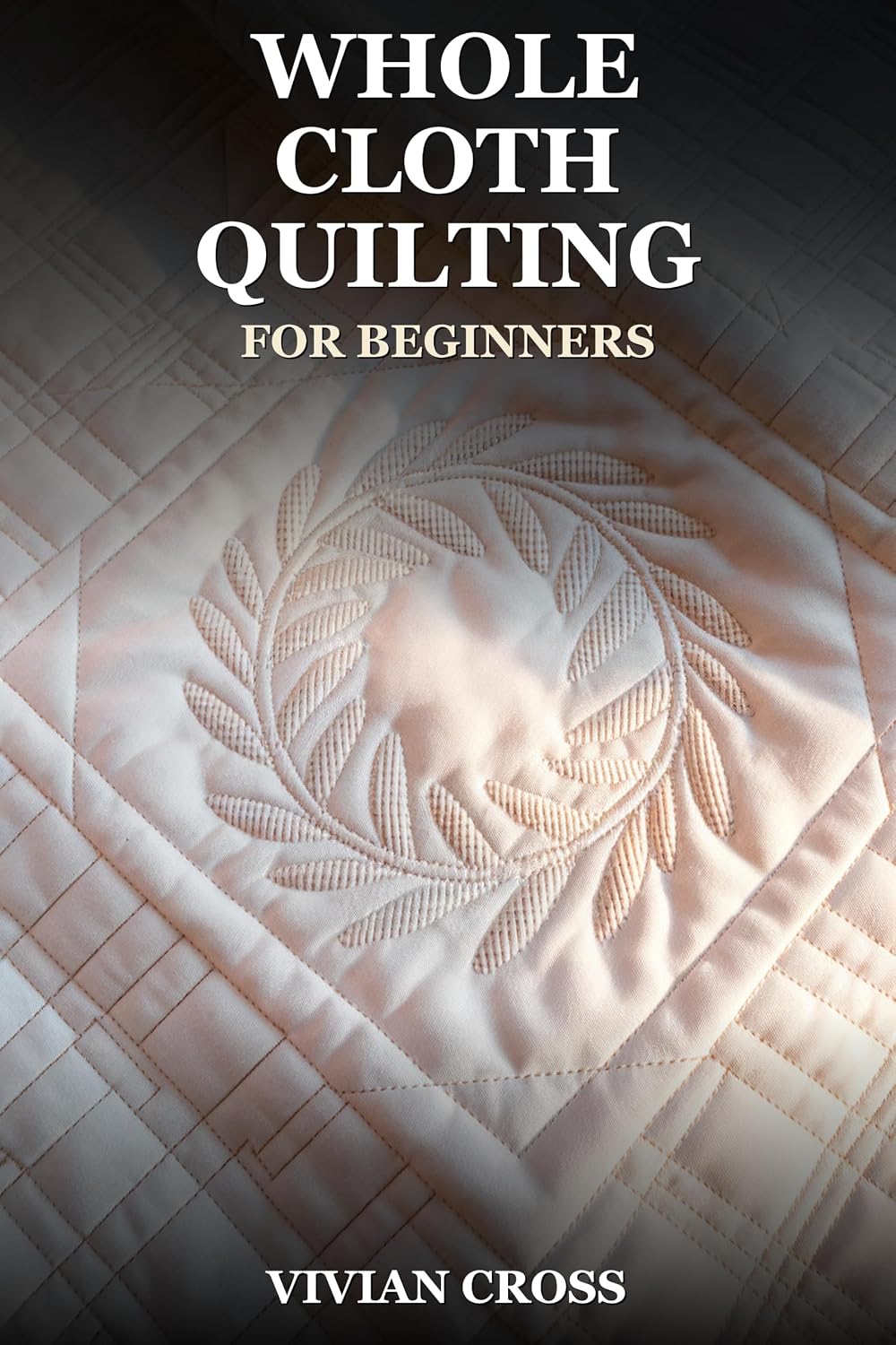 ler totalmente Whole Cloth Quilting for Beginners: A Complete Guide to Hand Quilting Beautiful Designs on Solid Fabric from First Stitch to Finished Quilt (English Edition)
