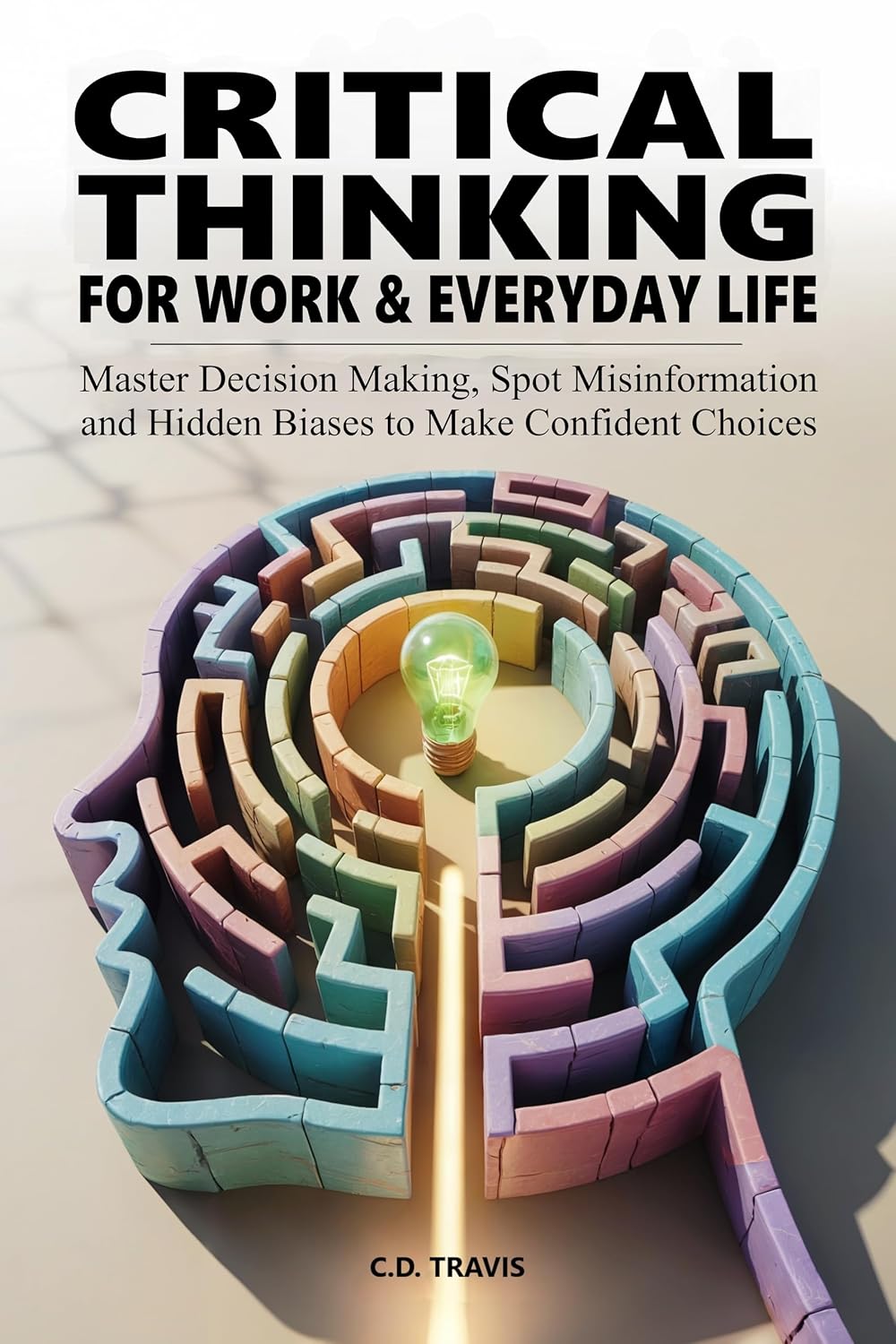 CRITICAL THINKING FOR WORK & EVERYDAY LIFE: Master Decision Making, Spot Misinformation and Hidden Biases to Make Confident Choices (English Edition) baixar livro de graça