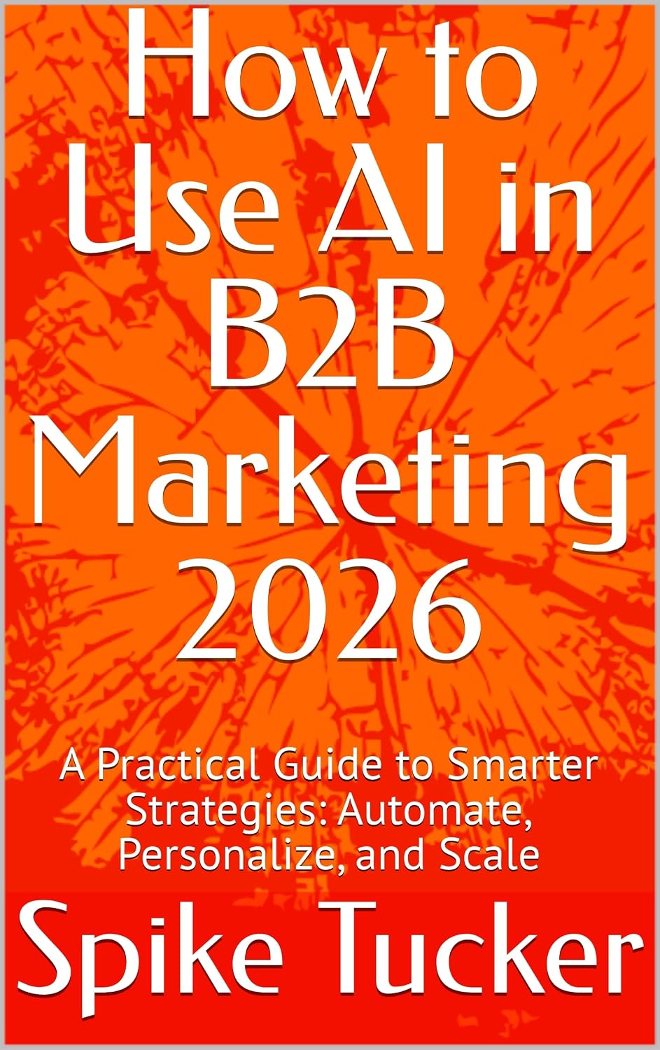 ler totalmente How to Use AI in B2B Marketing 2026: A Practical Guide to Smarter Strategies: Automate, Personalize, and Scale (AI-Powered Marketing and Sales Mastery) (English Edition)