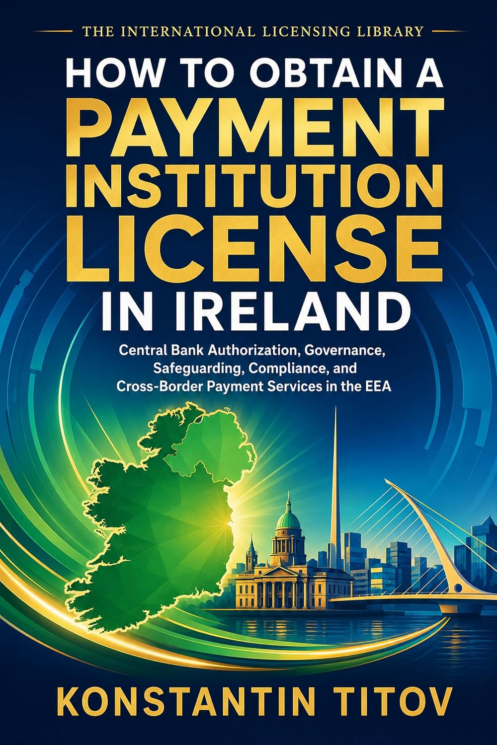 How to Obtain a Payment Institution License in Ireland: Central Bank Authorization, Governance, Safeguarding, Compliance, and Cross-Border Payment Services... Licensing Library Book 3) (English Edition) baixar livro de graça