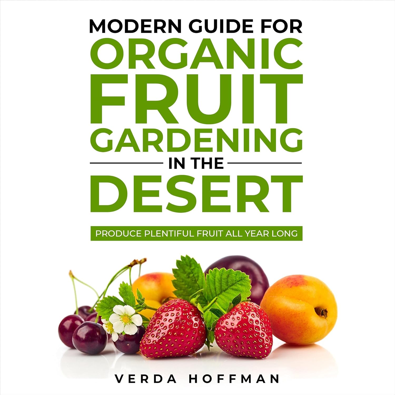 Modern Guide for Organic Fruit Gardening in the Desert: Produce Plentiful Fruit All Year Long