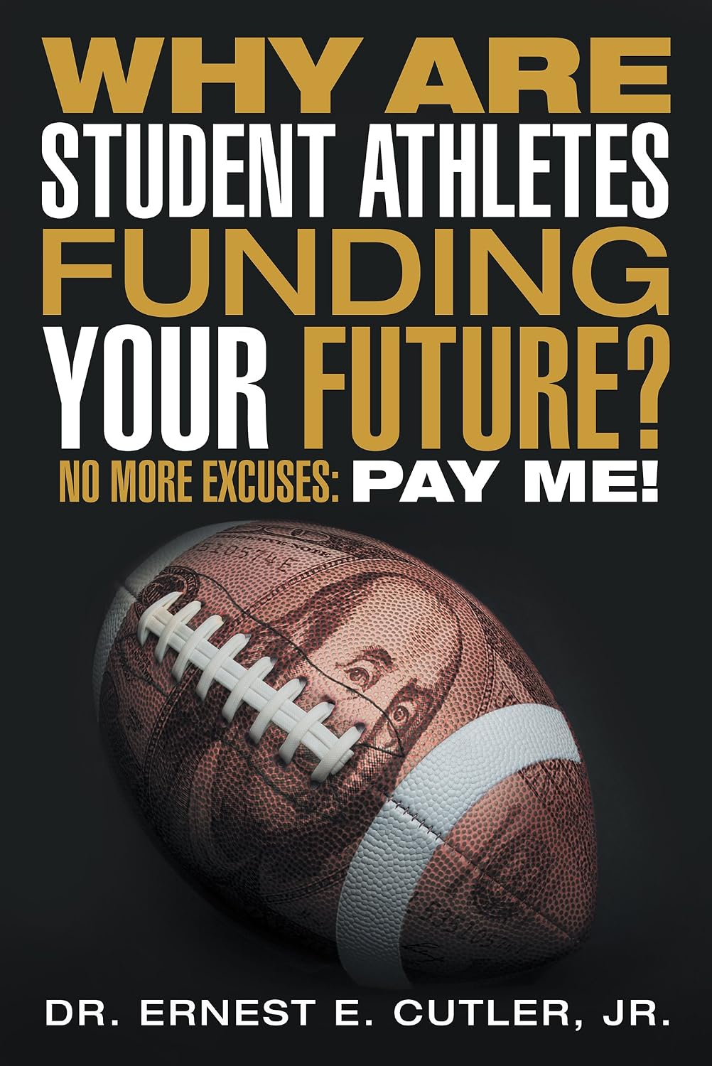 Why Are Student Athletes Funding Your Future?: No More Excuses: Pay Me! (English Edition)