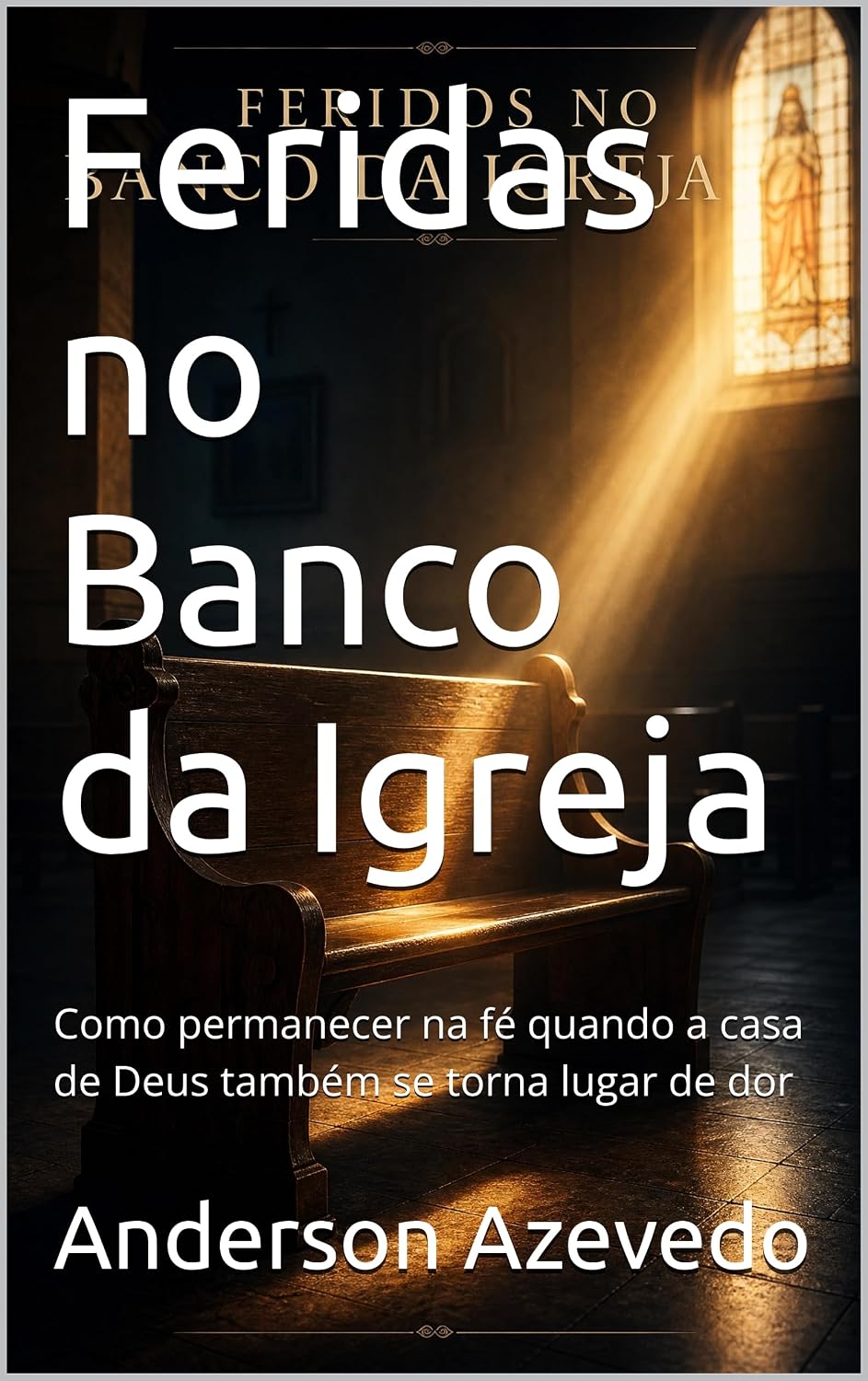 Feridas no Banco da Igreja: Como permanecer na fé quando a casa de Deus também se torna lugar de dor baixar o livro de graça