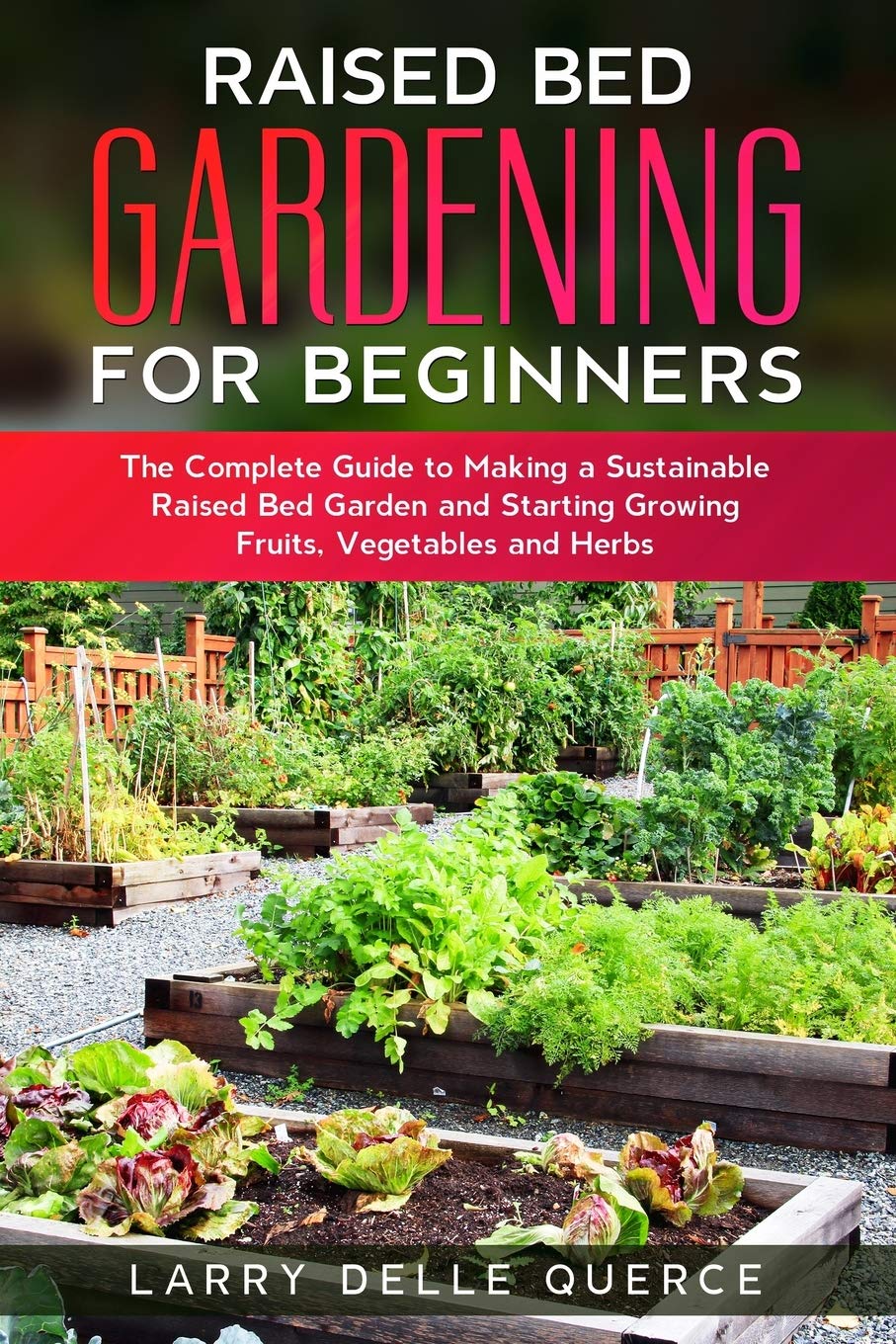Raised Bed Gardening for Beginners: The Complete Guide to Making a Sustainable Raised Bed Garden and Starting Growing Fruits, Vegetables and Herbs baixar livro de graça