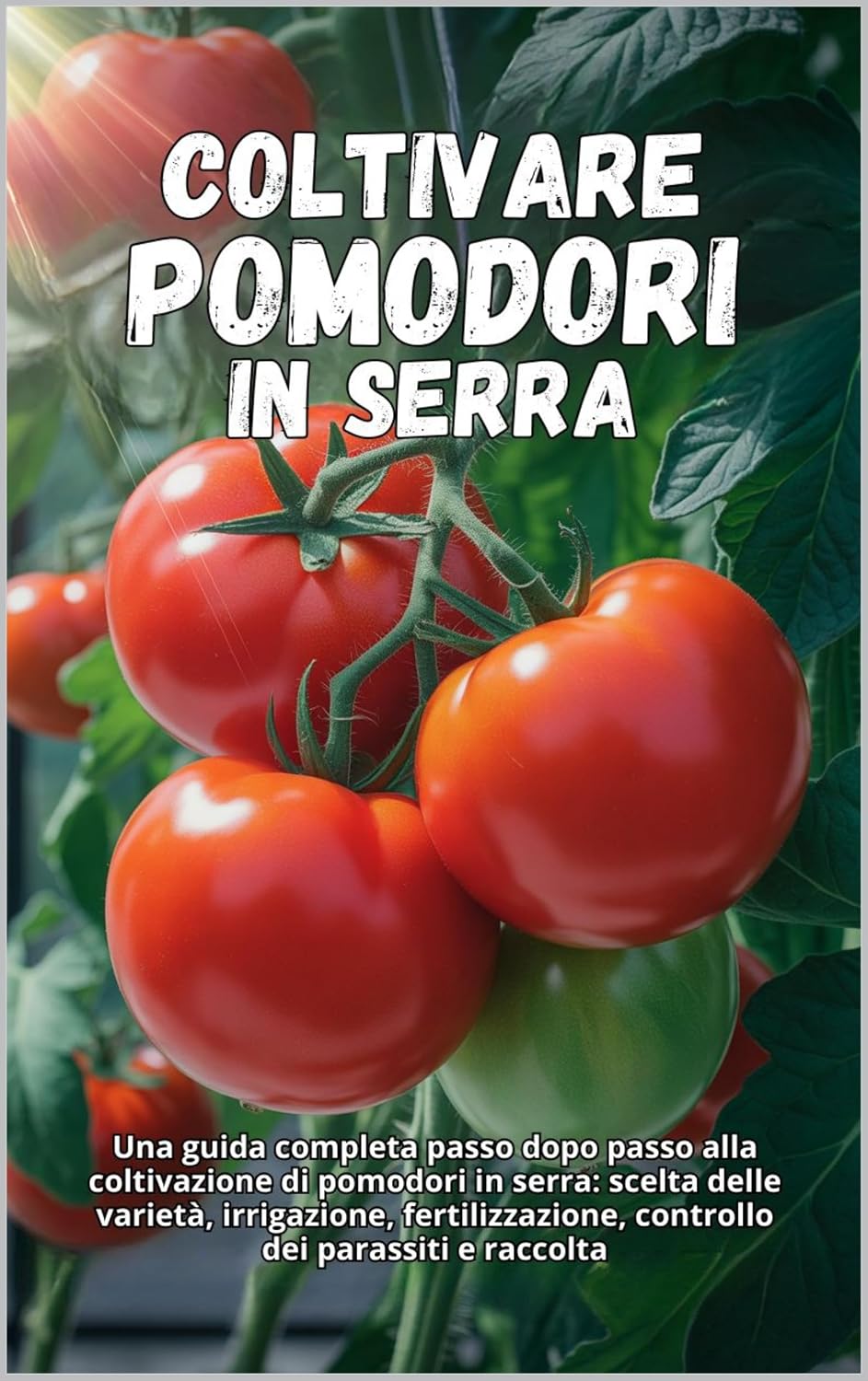 ler totalmente Coltivare pomodori in serra: Una guida completa passo dopo passo alla coltivazione di pomodori in serra: scelta delle varietà, irrigazione, fertilizzazione,... dei parassiti e raccolta (Italian Edition)
