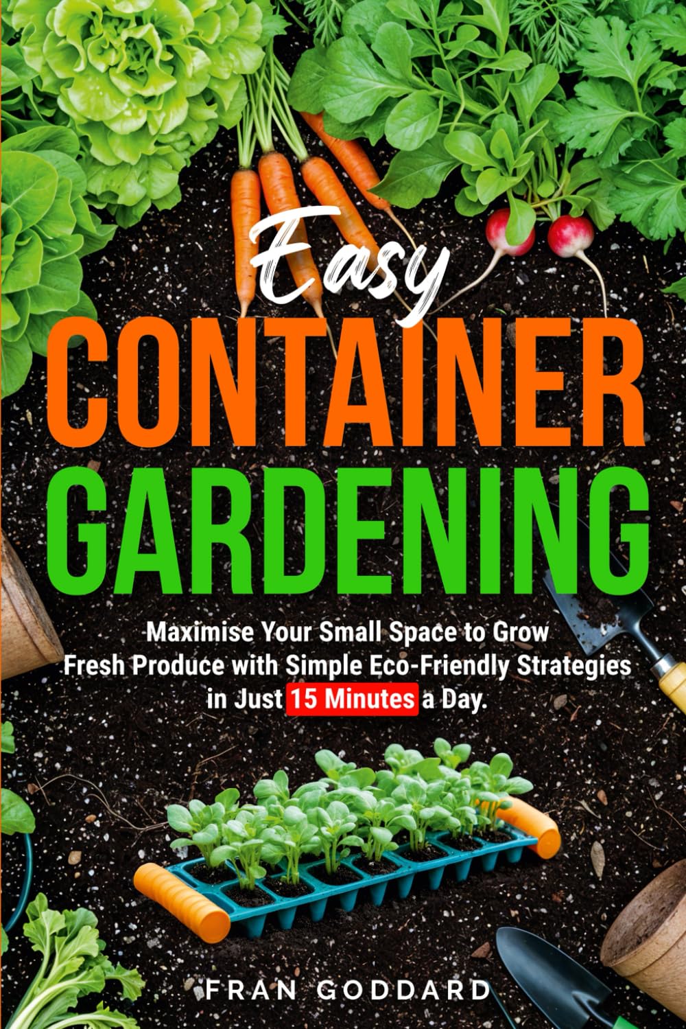 Easy Container Gardening: Maximise Your Small Space to Grow Fresh Produce with Simple Eco Friendly Strategies in Just 15 Minutes a Day baixar o livro de graça