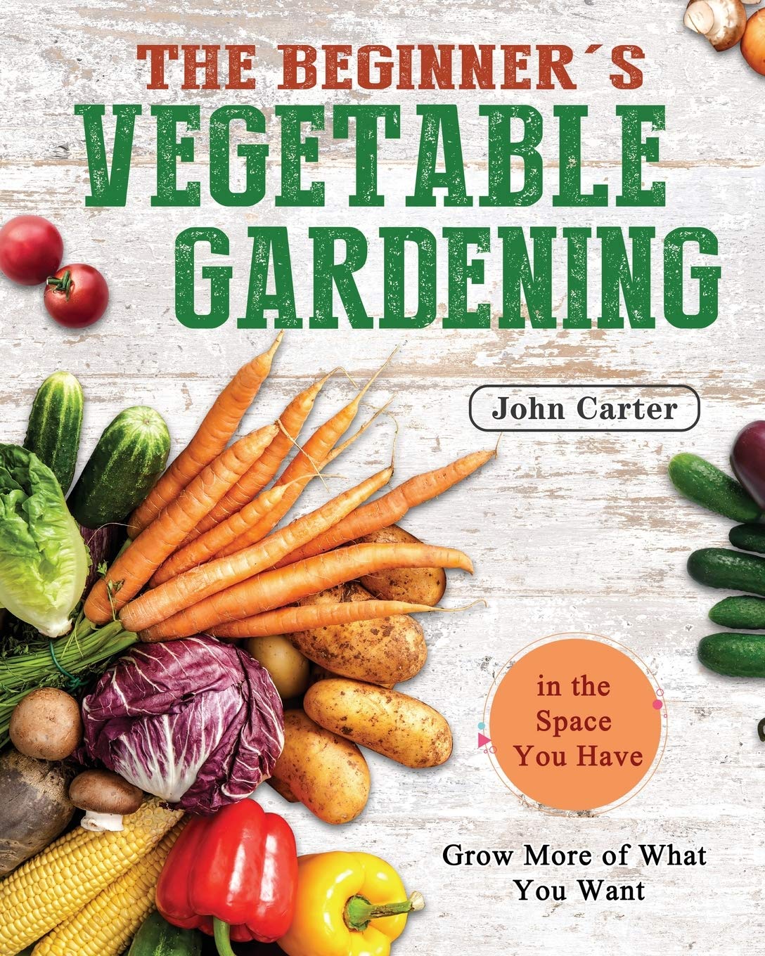 The Beginner's Vegetable Gardening: Grow More of What You Want in the Space You Have baixar livro de graça