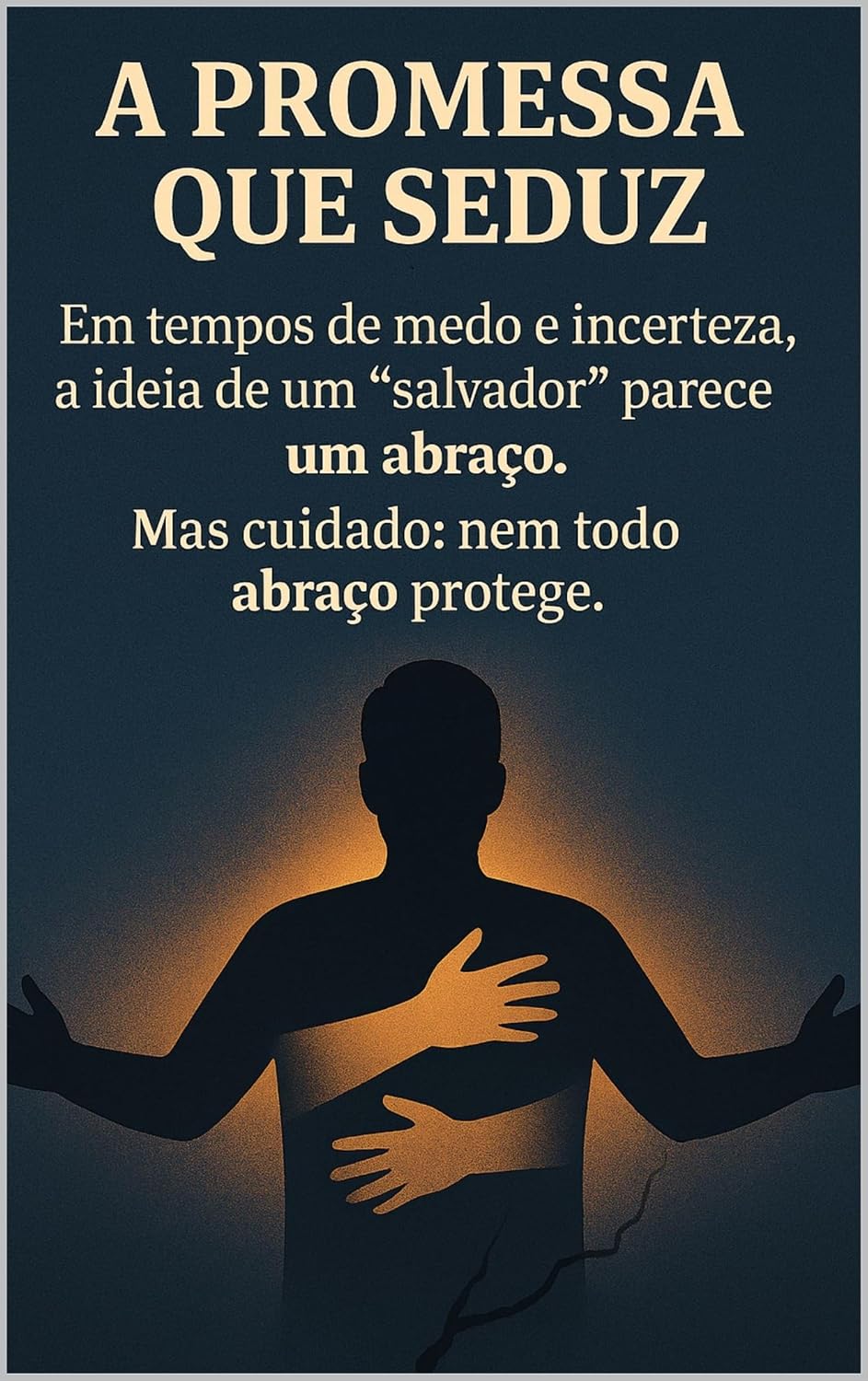 A PROMESSA QUE SEDUZ: Em tempos de medo e incerteza, a ideia de um “salvador” parece um abraço. Mas cuidado: nem todo abraço protege. baixar o livro de graça
