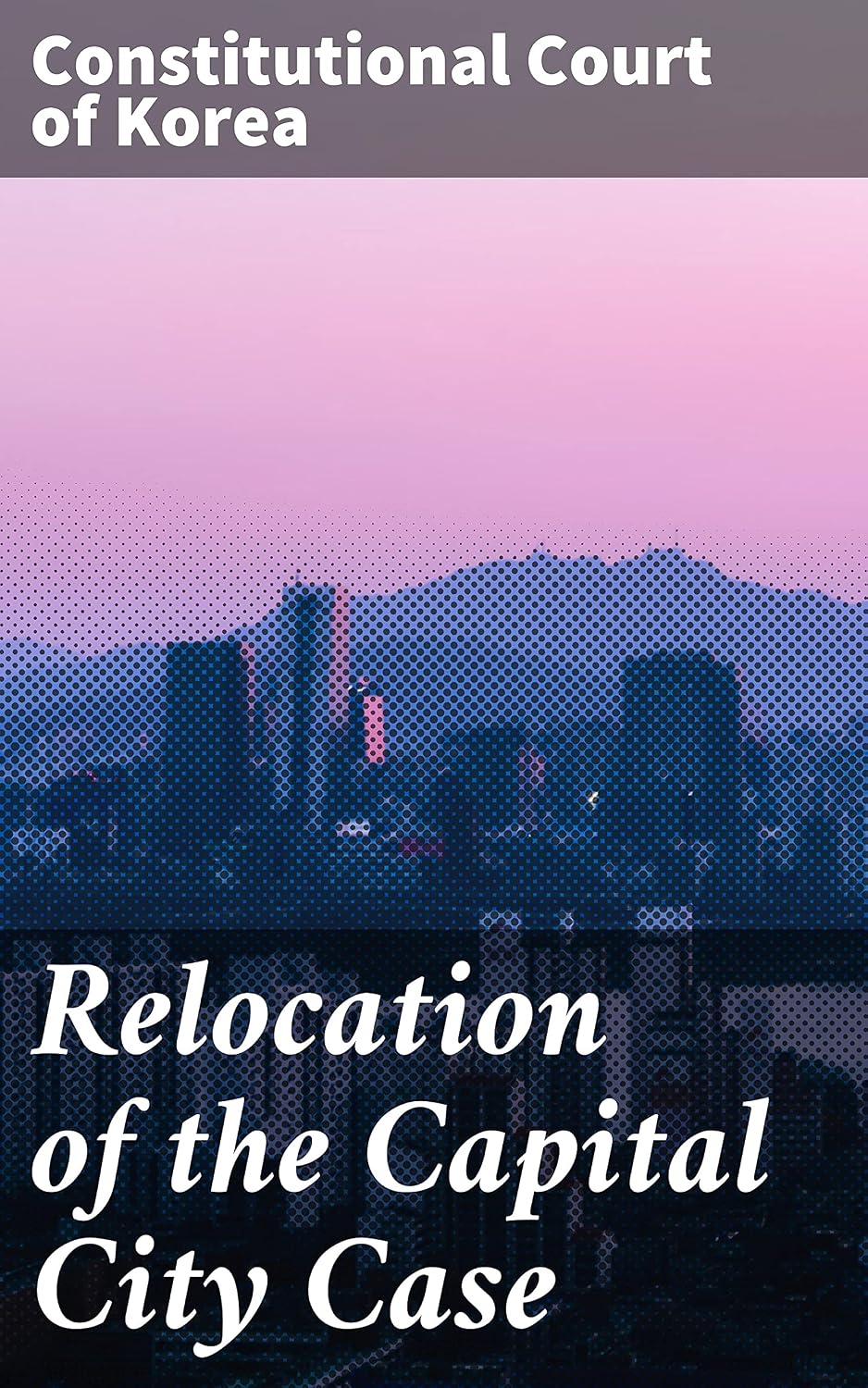 Relocation of the Capital City Case: Navigating Legal, Political, and Urban Complexities in South Korea (English Edition) baixar o livro de graça