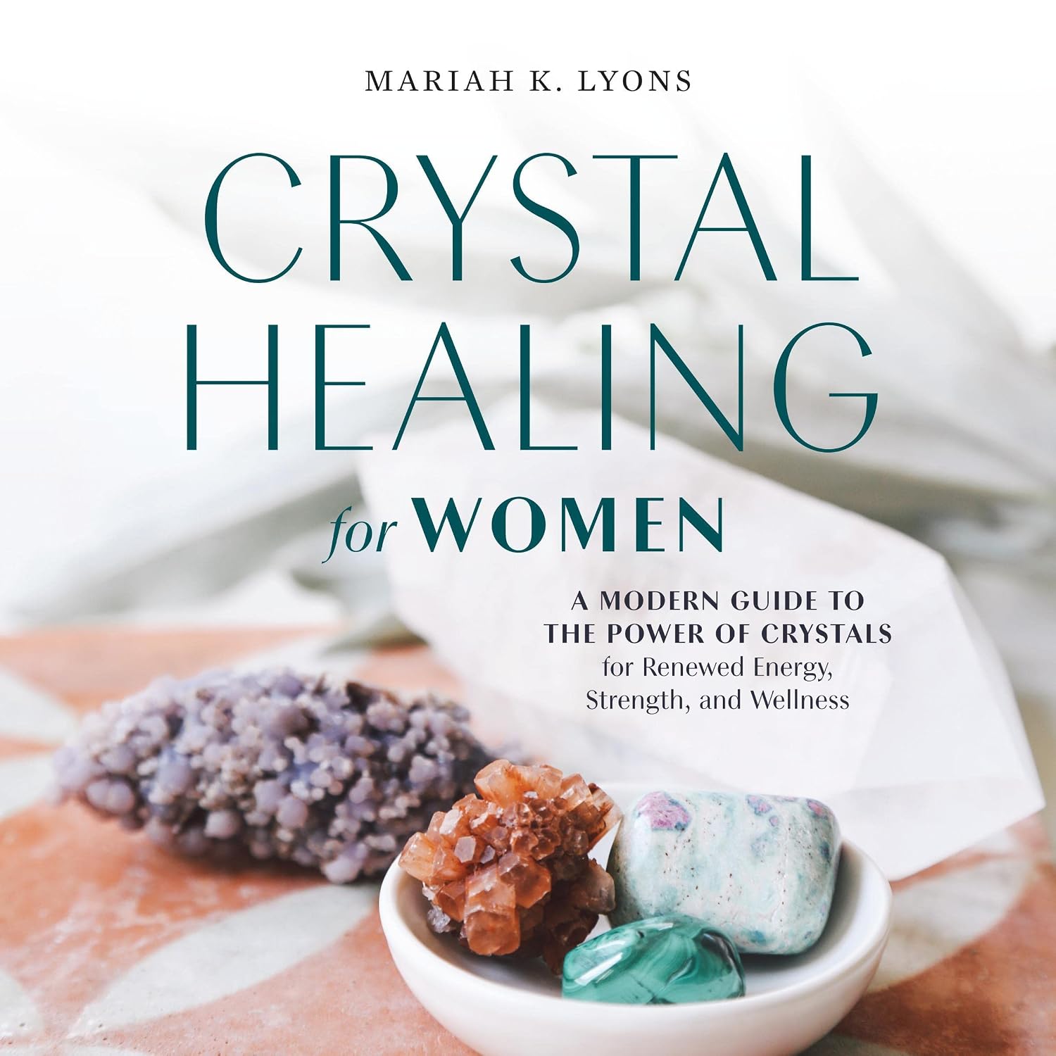 Crystal Healing for Women: A Modern Guide to the Power of Crystals for Renewed Energy, Strength, and Wellness