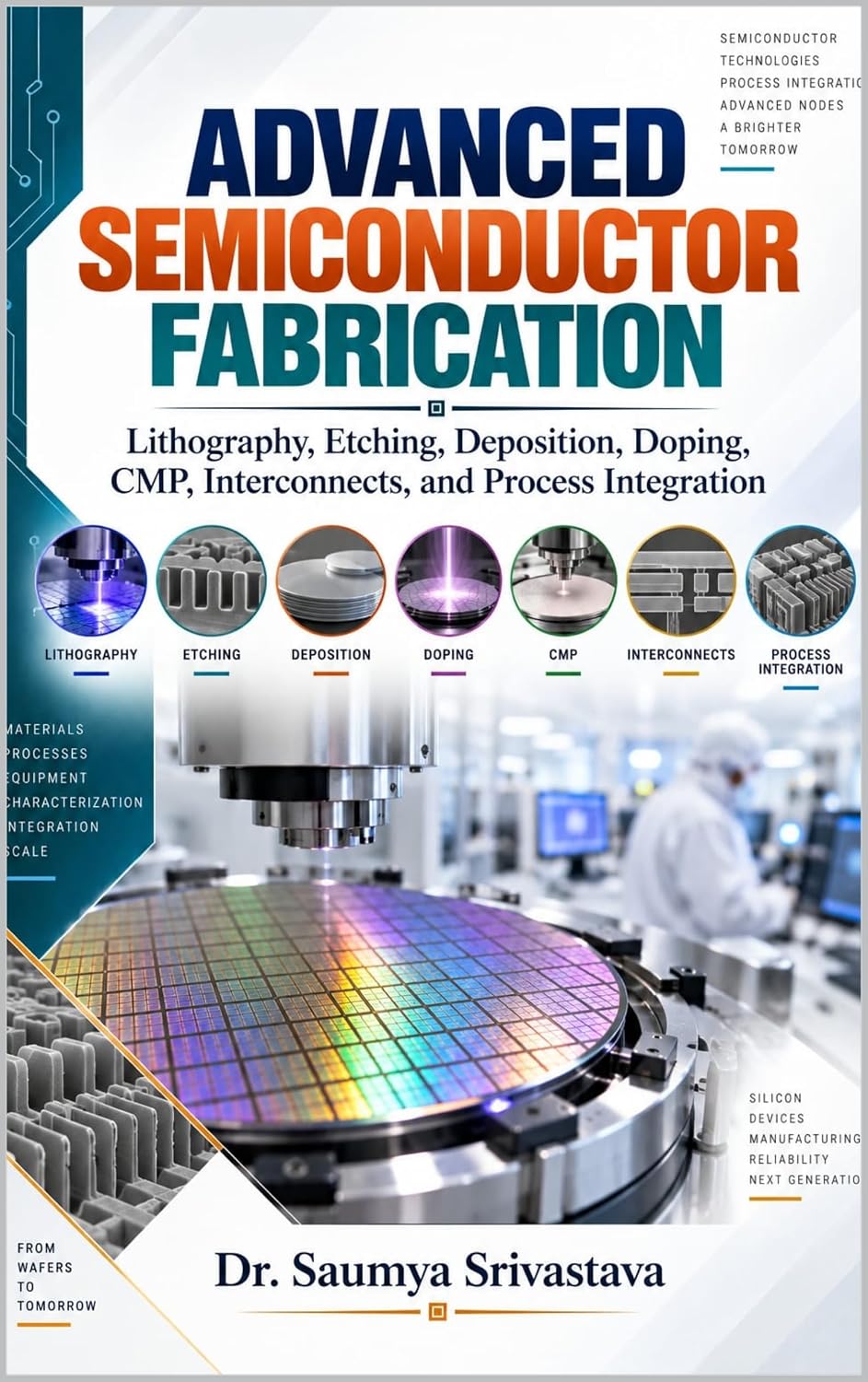 ADVANCED SEMICONDUCTOR FABRICATION: Lithography, Etching, Deposition, Doping, CMP, Interconnects, and Process Integration (VLSI Design & Semiconductor Engineering) (English Edition)