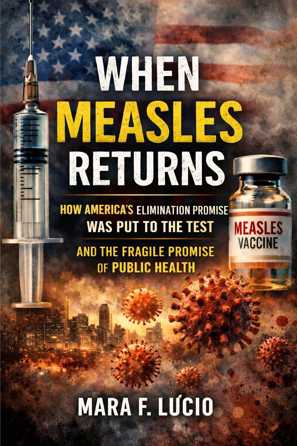 WHEN MEASLES RETURNS: HOW AMERICA’S ELIMINATION PROMISE WAS PUT TO THE TEST AND THE FRAGILE PROMISE OF PUBLIC HEALTH (English Edition)