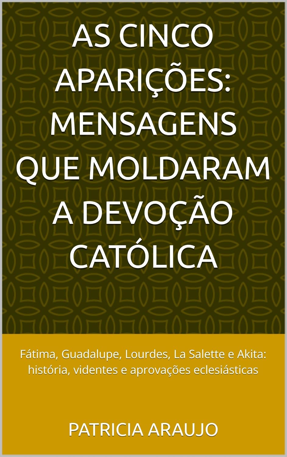 ler totalmente As Cinco Aparições: Mensagens que Moldaram a Devoção Católica: Fátima, Guadalupe, Lourdes, La Salette e Akita: história, videntes e aprovações eclesiásticas