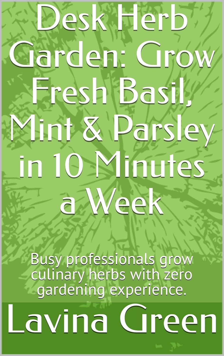 ler totalmente Desk Herb Garden: Grow Fresh Basil, Mint & Parsley in 10 Minutes a Week: Busy professionals grow culinary herbs with zero gardening experience. (English Edition)