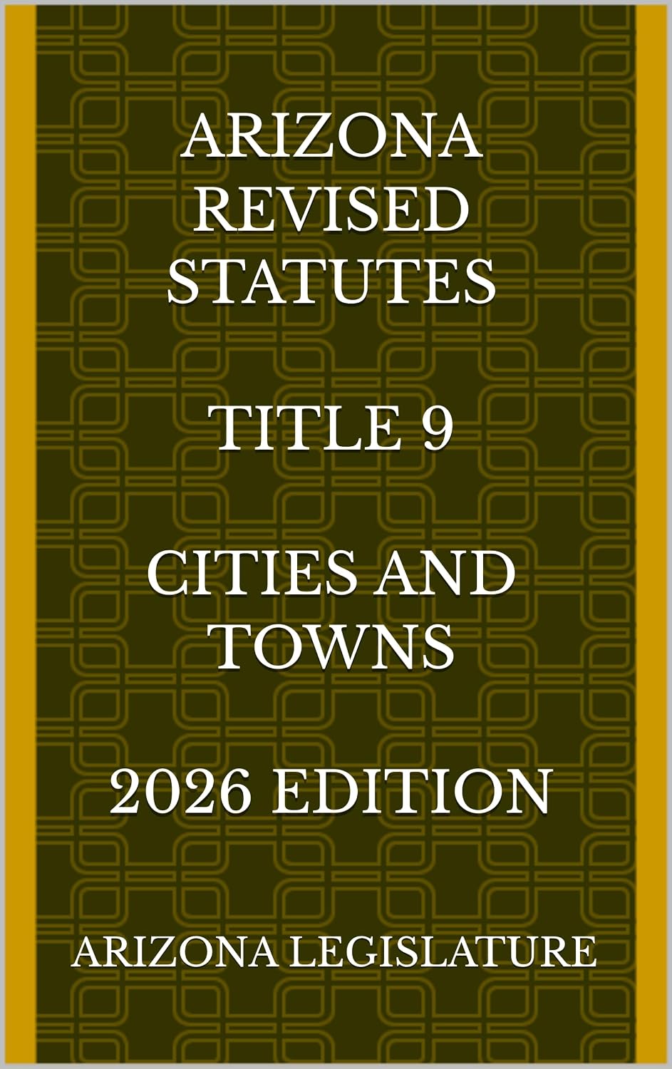 ARIZONA REVISED STATUTES TITLE 9 CITIES AND TOWNS 2026 EDITION (English Edition)