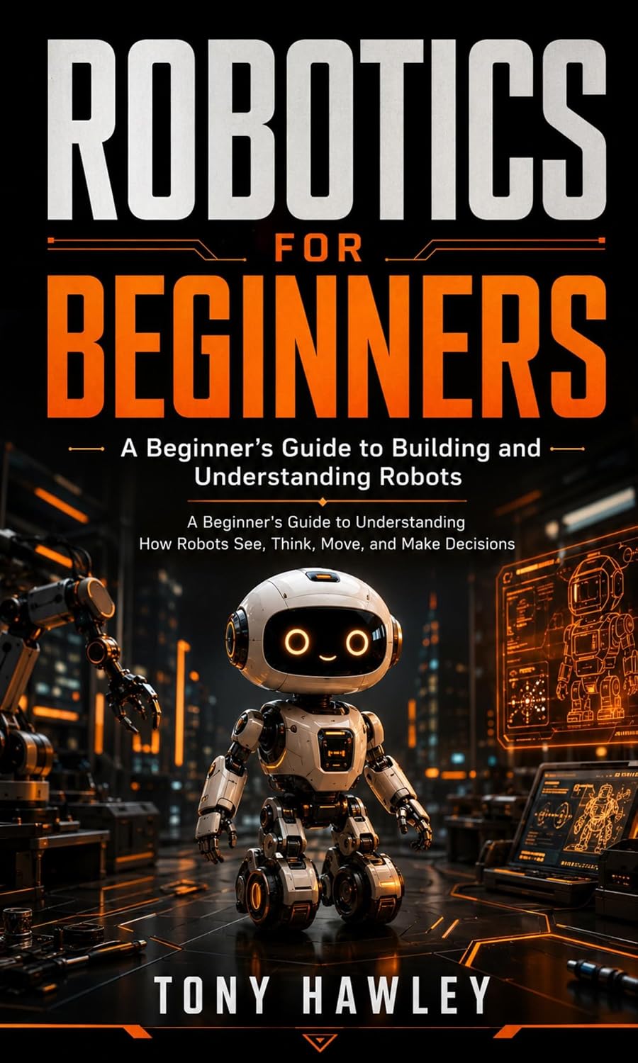 ler totalmente Robotics for Beginners: A Beginner’s Guide to Building and Understanding Robots (A Beginner's Guide to Understanding How Robots See, Think, Move, and Make Decisions) (English Edition)