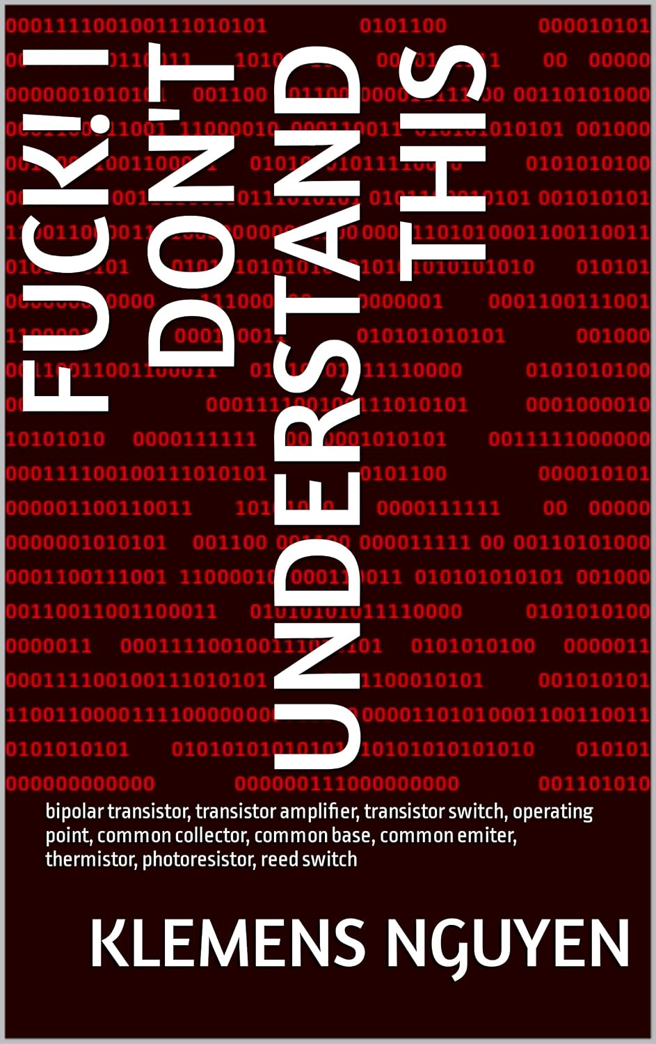 Fuck! I don't understand this: bipolar transistor, transistor amplifier, transistor switch, operating point, common collector, common base, common emiter,... photoresistor, reed switch (English Edition) baixar o livro de graça
